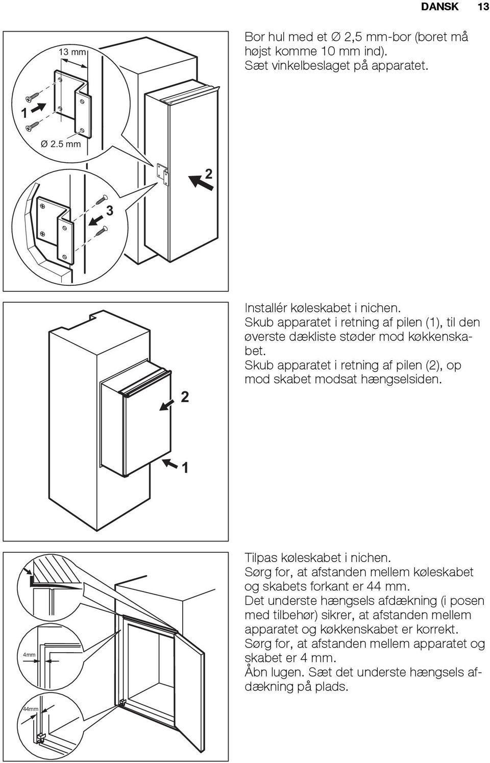 1 4mm Tilpas køleskabet i nichen. Sørg for, at afstanden mellem køleskabet og skabets forkant er 44 mm.