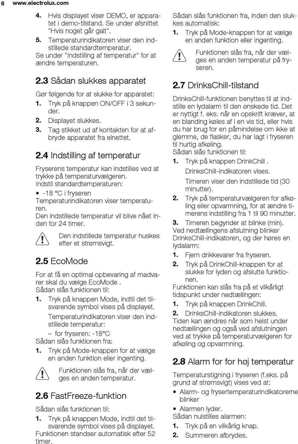 sekunder. 2. Displayet slukkes. 3. Tag stikket ud af kontakten for at afbryde apparatet fra elnettet. 2.4 Indstilling af temperatur Fryserens temperatur kan indstilles ved at trykke på temperaturvælgeren.