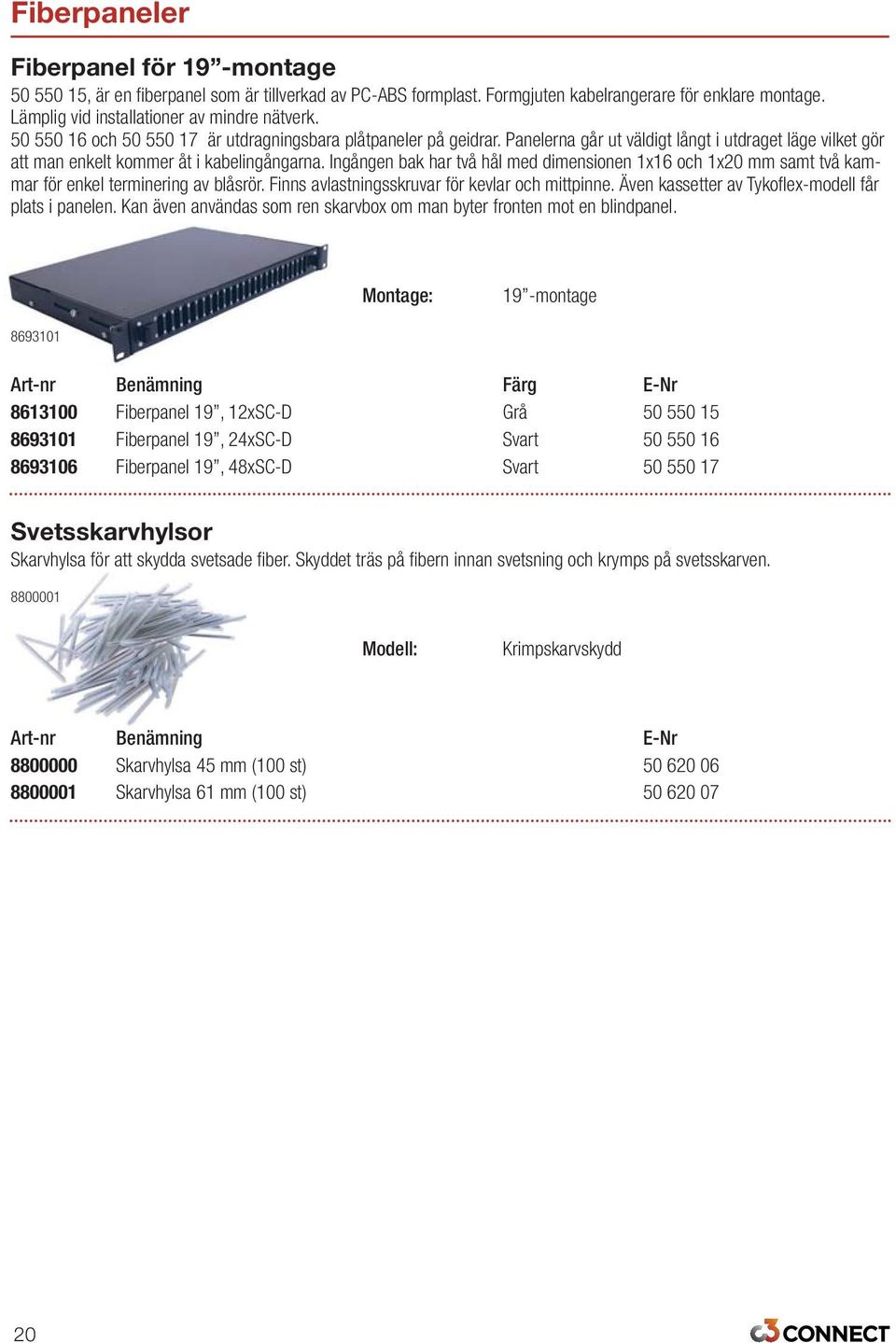 Ingången bak har två hål med dimensionen 1x16 och 1x20 mm samt två kammar för enkel terminering av blåsrör. Finns avlastningsskruvar för kevlar och mittpinne.