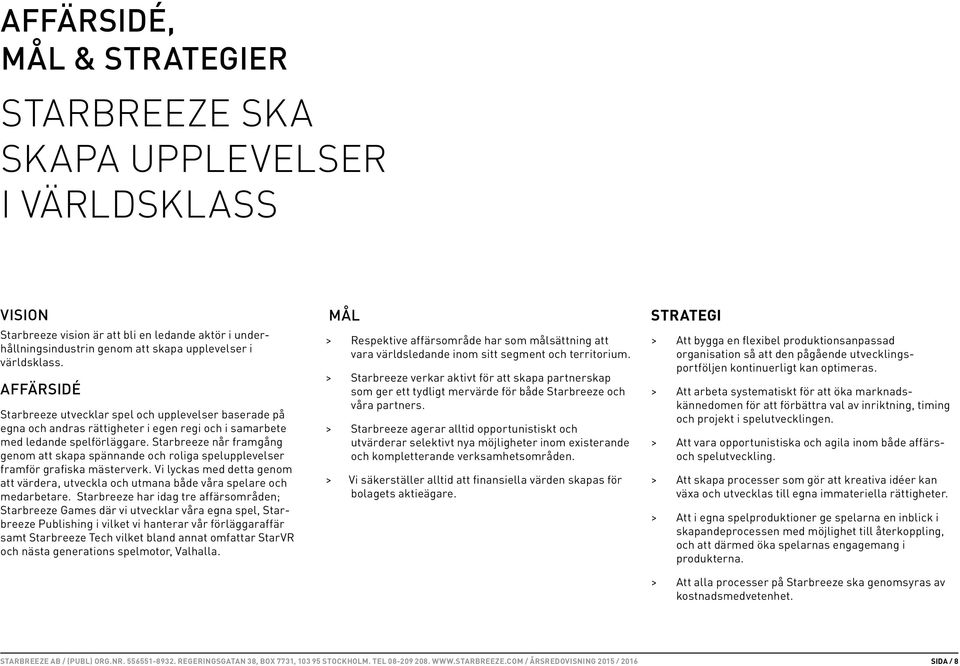 Starbreeze når framgång genom att skapa spännande och roliga spelupplevelser framför grafiska mästerverk. Vi lyckas med detta genom att värdera, utveckla och utmana både våra spelare och medarbetare.