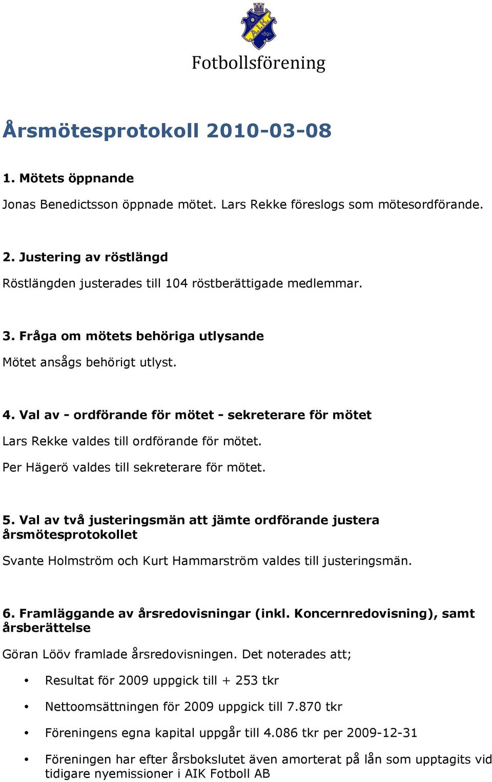 Per Hägerö valdes till sekreterare för mötet. 5. Val av två justeringsmän att jämte rdförande justera årsmötesprtkllet Svante Hlmström ch Kurt Hammarström valdes till justeringsmän. 6.