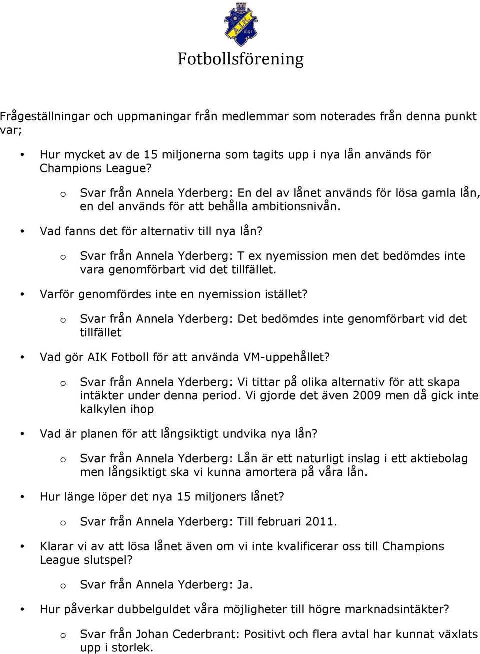 Svar från Annela Yderberg: T ex nyemissin men det bedömdes inte vara genmförbart vid det tillfället. Varför genmfördes inte en nyemissin istället?