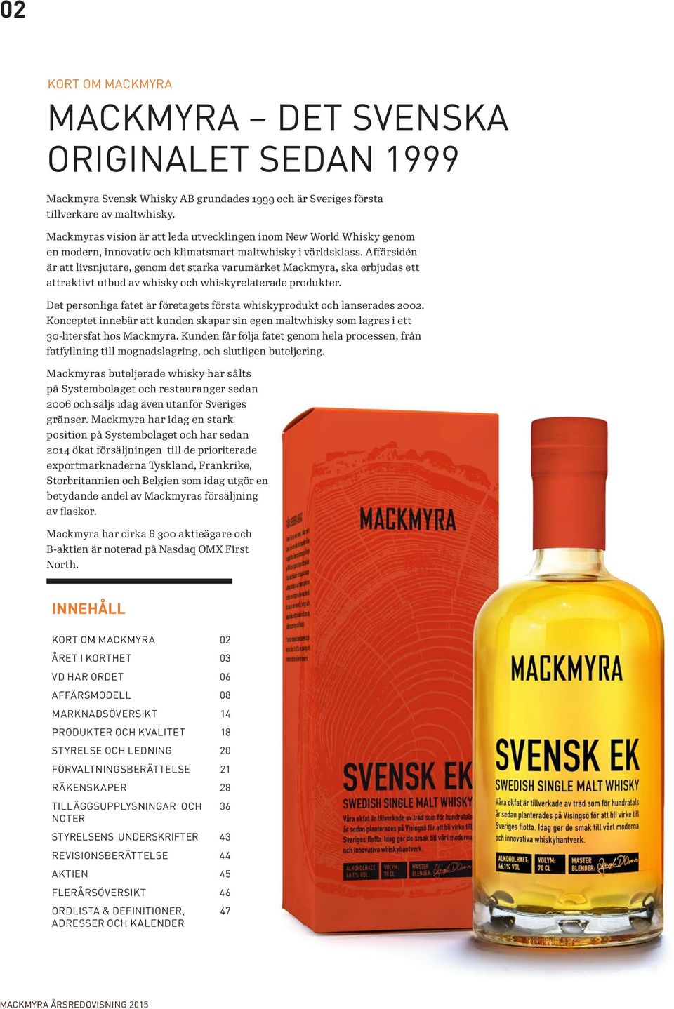 Affärsidén är att livsnjutare, genom det starka varumärket Mackmyra, ska erbjudas ett attraktivt utbud av whisky och whiskyrelaterade produkter.