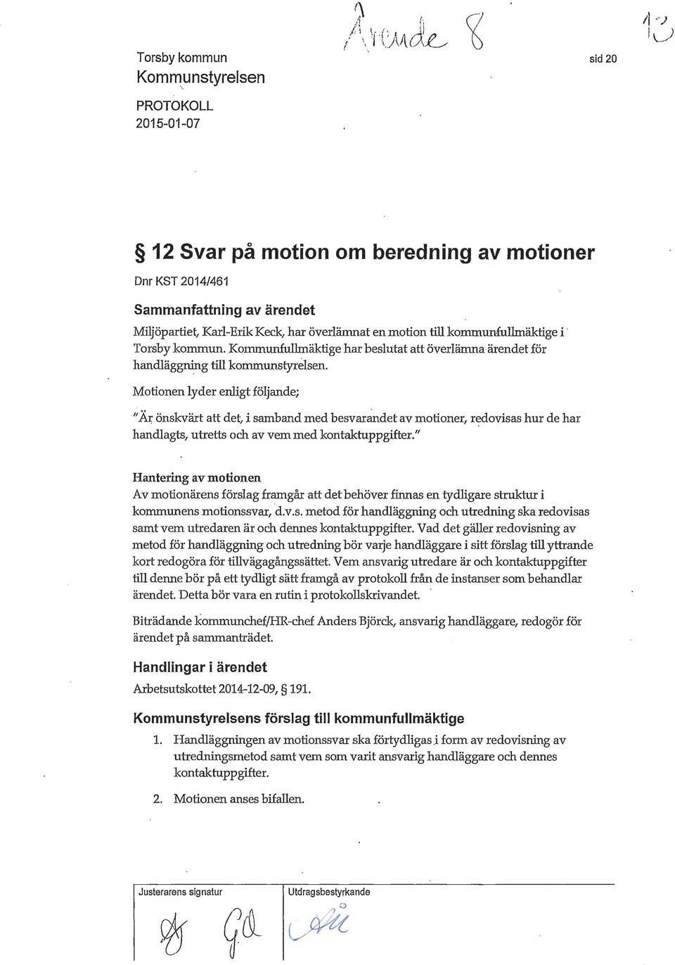 Motionen lyder enligt följande; "Ät; önskvärt att det i samband med besvarandet av motioner, redovisas hur de har handlagts, utretts och av vem med kontaktuppgifter.