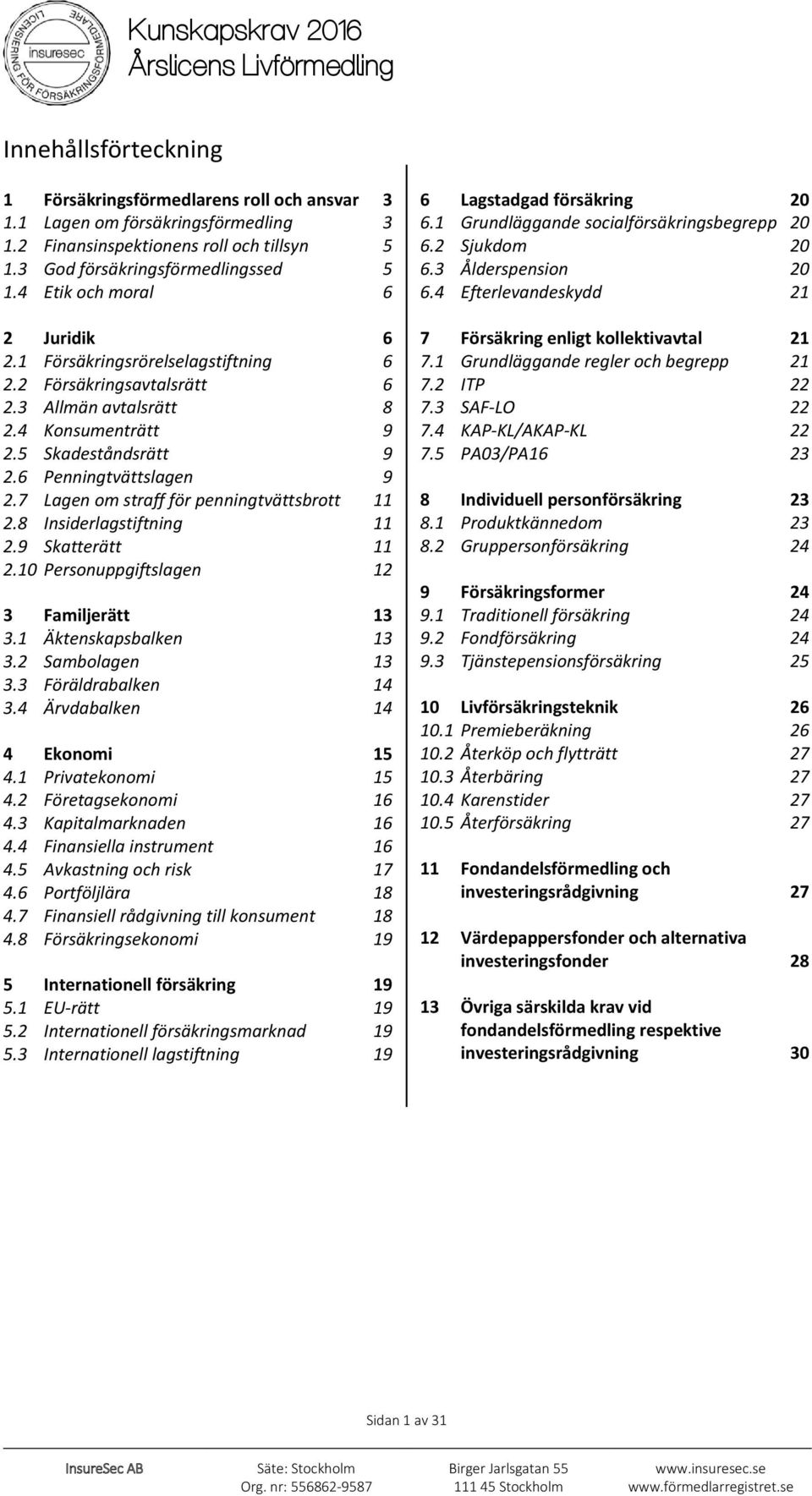 7 Lagen om straff för penningtvättsbrott 11 2.8 Insiderlagstiftning 11 2.9 Skatterätt 11 2.10 Personuppgiftslagen 12 3 Familjerätt 13 3.1 Äktenskapsbalken 13 3.2 Sambolagen 13 3.3 Föräldrabalken 14 3.