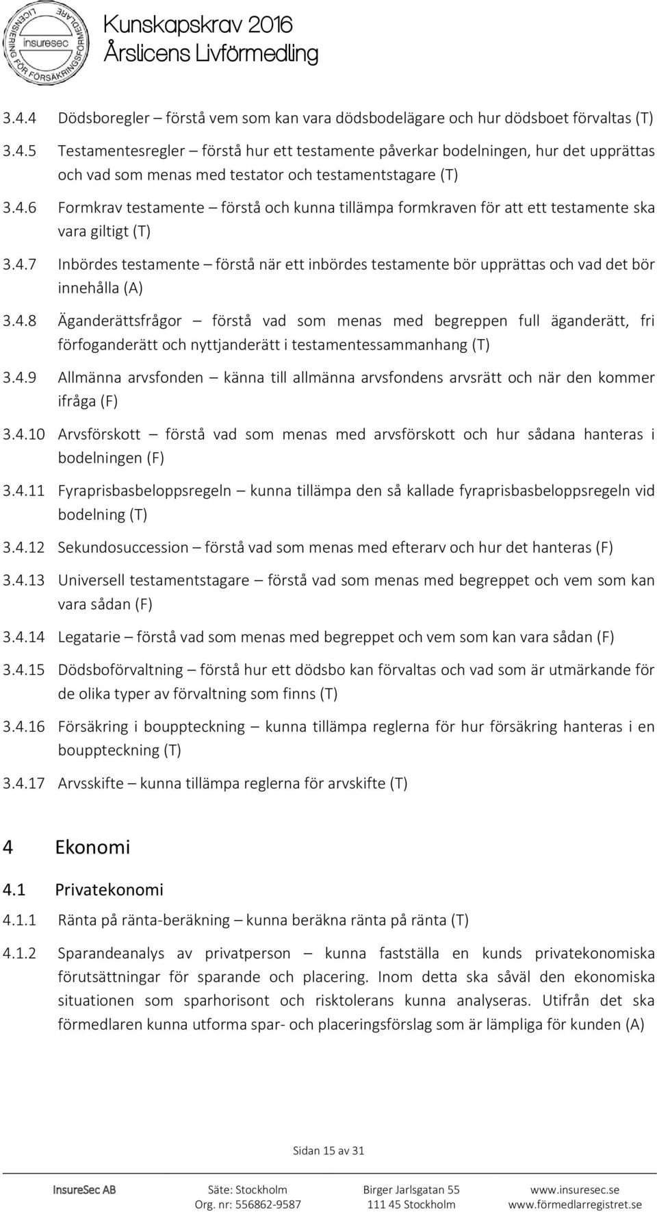 4.8 Äganderättsfrågor förstå vad som menas med begreppen full äganderätt, fri förfoganderätt och nyttjanderätt i testamentessammanhang (T) 3.4.9 Allmänna arvsfonden känna till allmänna arvsfondens arvsrätt och när den kommer ifråga (F) 3.