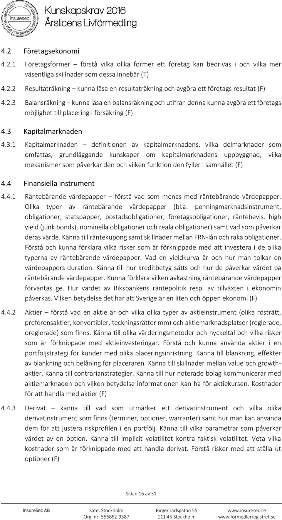 kapitalmarknadens, vilka delmarknader som omfattas, grundläggande kunskaper om kapitalmarknadens uppbyggnad, vilka mekanismer som påverkar den och vilken funktion den fyller i samhället (F) 4.