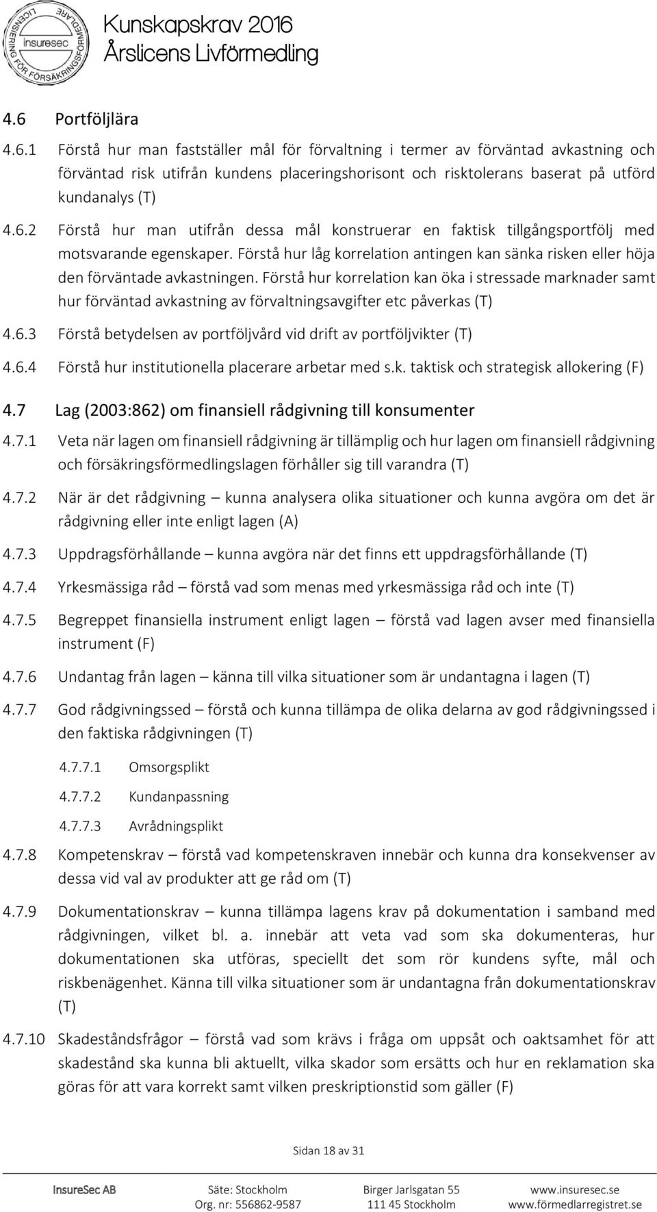 Förstå hur korrelation kan öka i stressade marknader samt hur förväntad avkastning av förvaltningsavgifter etc påverkas (T) 4.6.3 Förstå betydelsen av portföljvård vid drift av portföljvikter (T) 4.6.4 Förstå hur institutionella placerare arbetar med s.