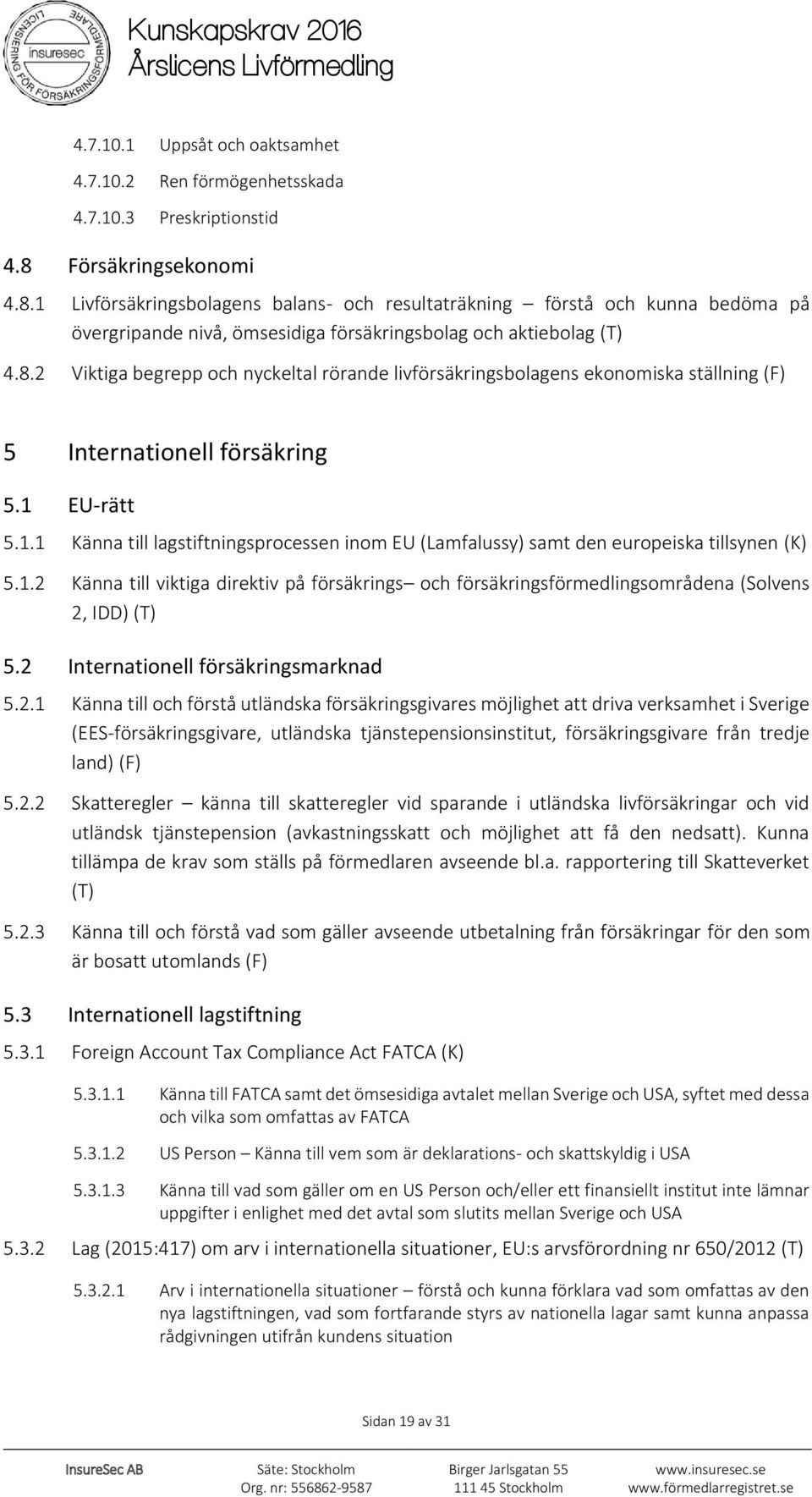 1 EU-rätt 5.1.1 Känna till lagstiftningsprocessen inom EU (Lamfalussy) samt den europeiska tillsynen (K) 5.1.2 Känna till viktiga direktiv på försäkrings och försäkringsförmedlingsområdena (Solvens 2, IDD) (T) 5.