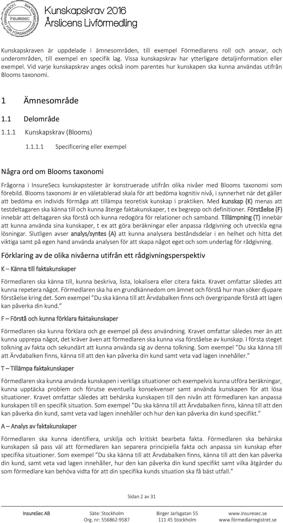 1 Delområde 1.1.1 Kunskapskrav (Blooms) 1.1.1.1 Specificering eller exempel Några ord om Blooms taxonomi Frågorna i InsureSecs kunskapstester är konstruerade utifrån olika nivåer med Blooms taxonomi som förebild.