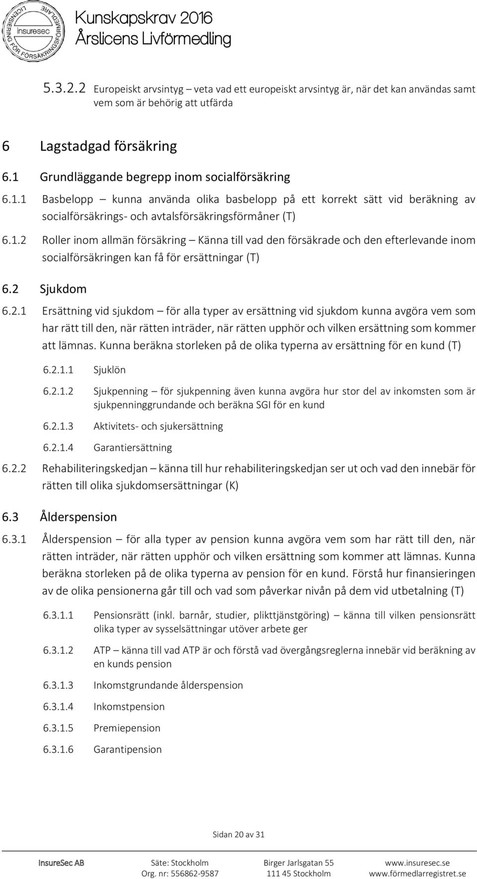 2 Sjukdom 6.2.1 Ersättning vid sjukdom för alla typer av ersättning vid sjukdom kunna avgöra vem som har rätt till den, när rätten inträder, när rätten upphör och vilken ersättning som kommer att lämnas.