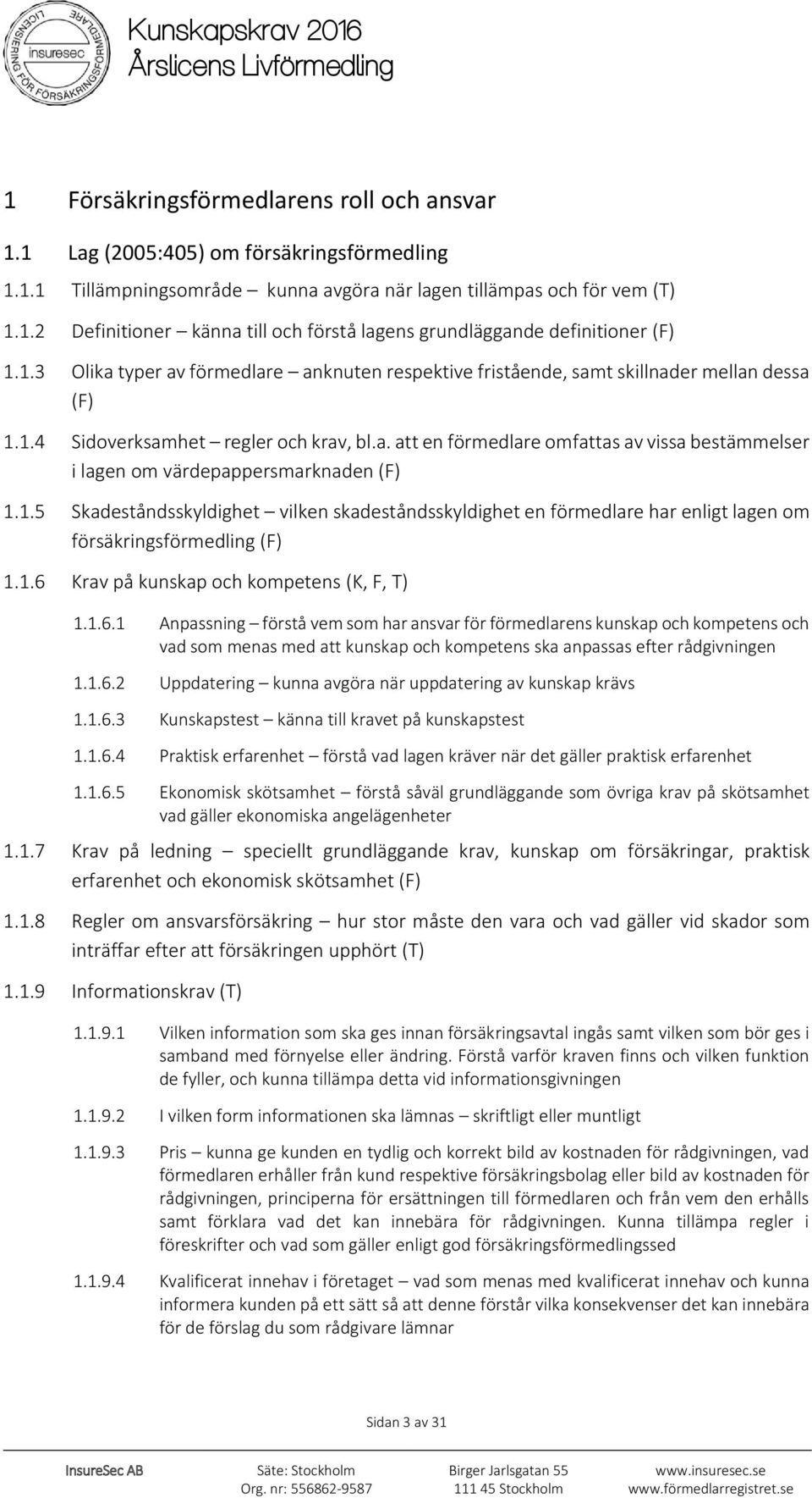 1.5 Skadeståndsskyldighet vilken skadeståndsskyldighet en förmedlare har enligt lagen om försäkringsförmedling (F) 1.1.6 