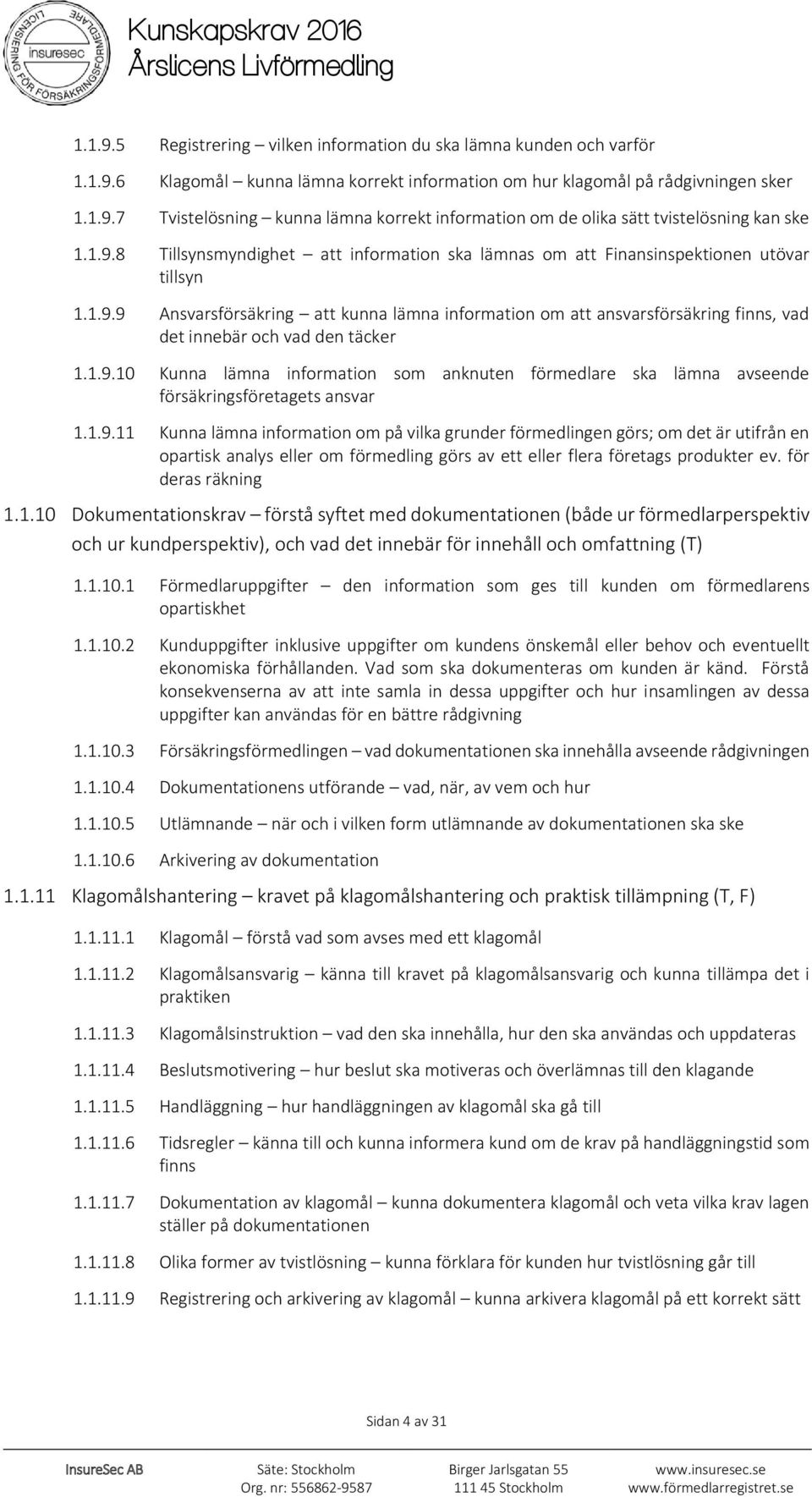 1.9.10 Kunna lämna information som anknuten förmedlare ska lämna avseende försäkringsföretagets ansvar 1.1.9.11 Kunna lämna information om på vilka grunder förmedlingen görs; om det är utifrån en opartisk analys eller om förmedling görs av ett eller flera företags produkter ev.