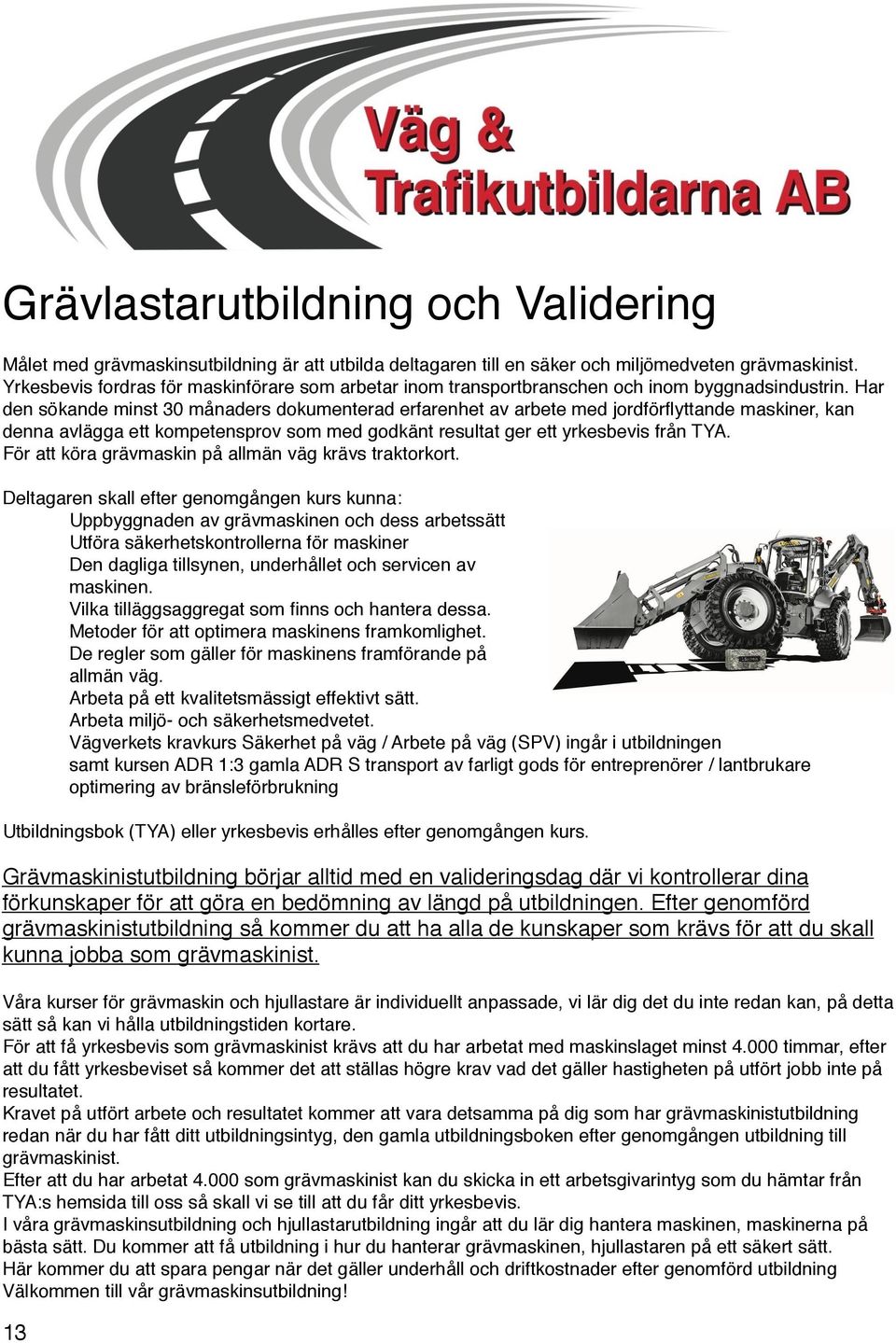 Har den sökande minst 30 månaders dokumenterad erfarenhet av arbete med jordförflyttande maskiner, kan denna avlägga ett kompetensprov som med godkänt resultat ger ett yrkesbevis från TYA.