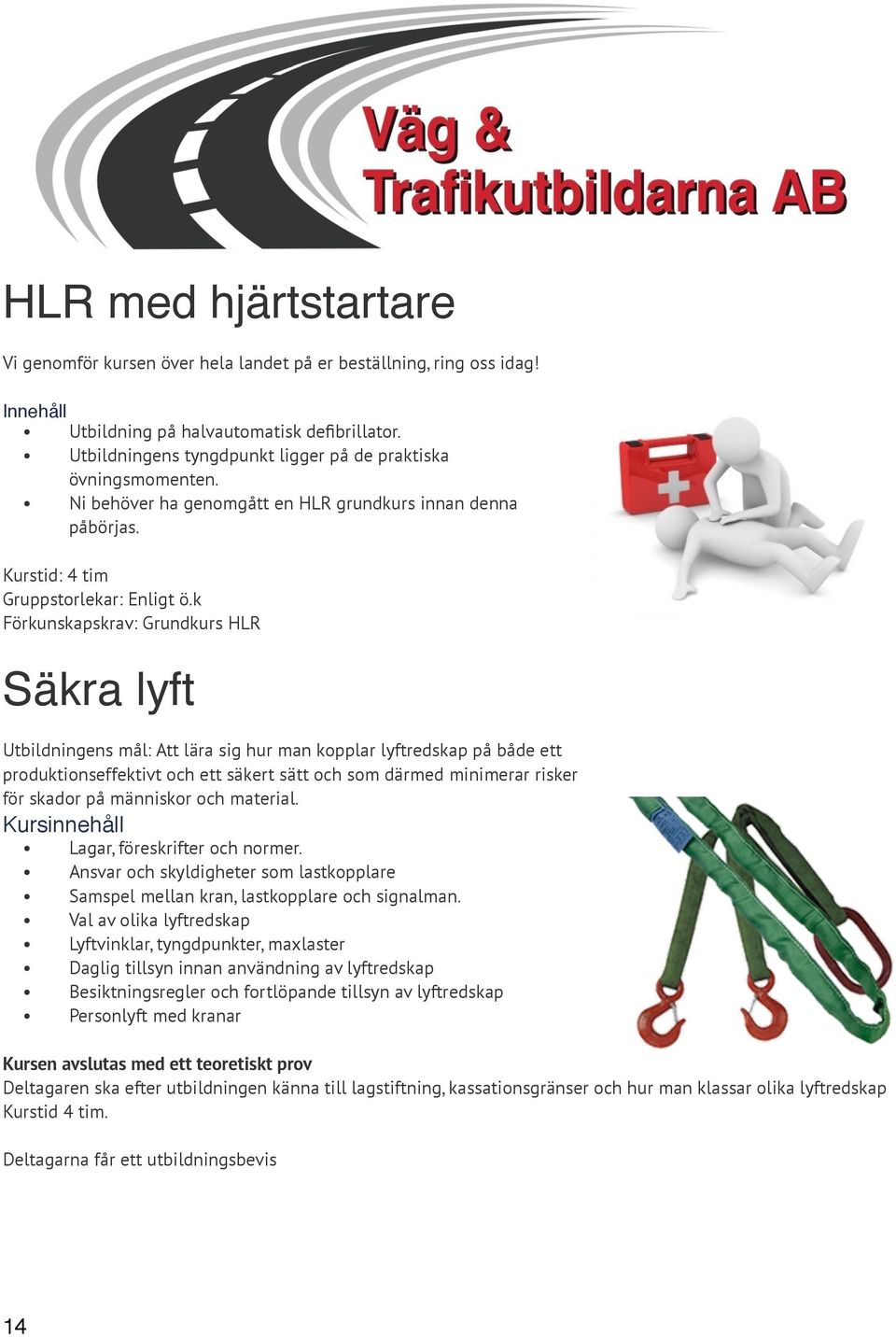 k Förkunskapskrav: Grundkurs HLR Säkra lyft Utbildningens mål: Att lära sig hur man kopplar lyftredskap på både ett produktionseffektivt och ett säkert sätt och som därmed minimerar risker för skador