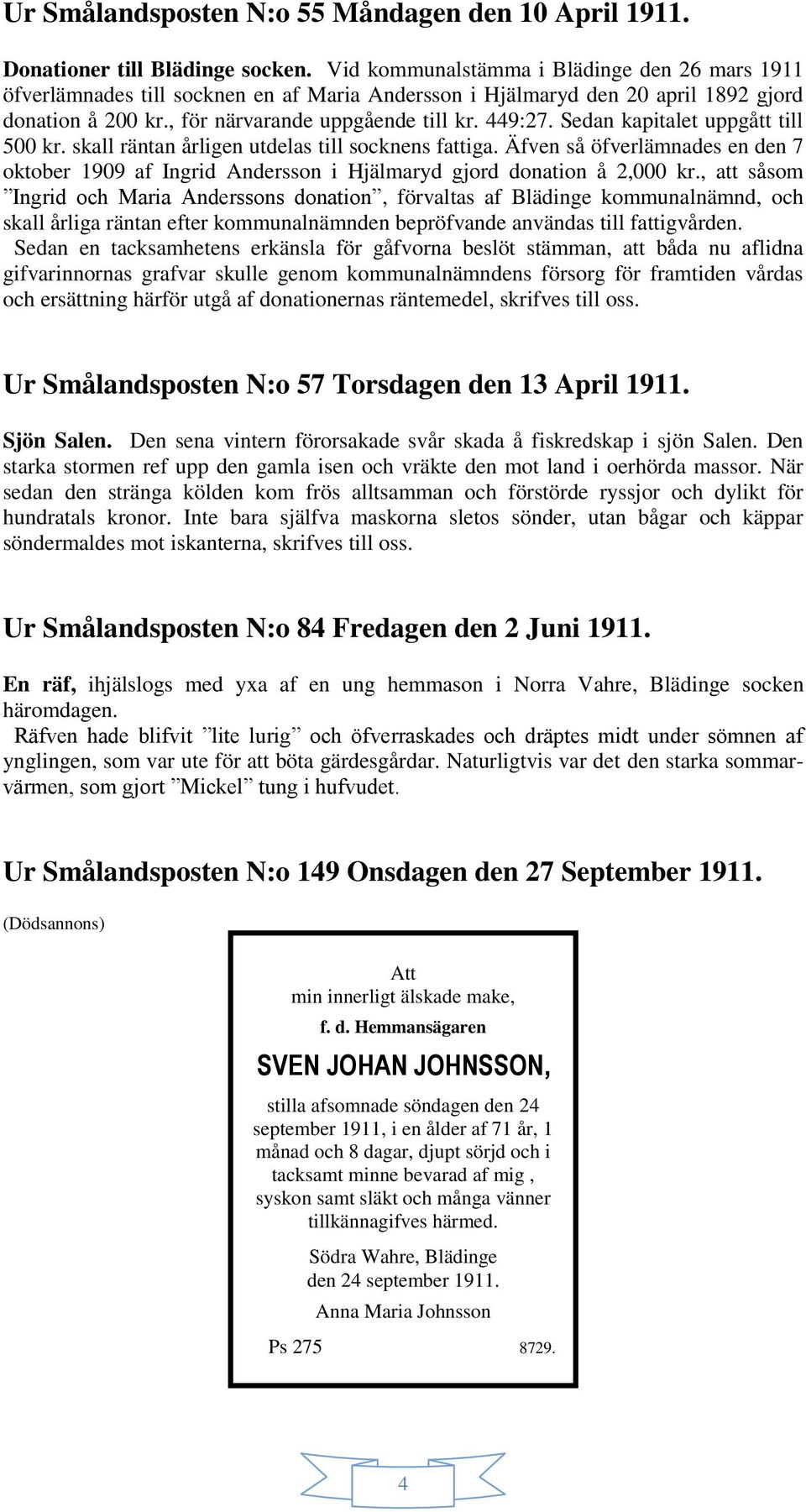 Sedan kapitalet uppgått till 500 kr. skall räntan årligen utdelas till socknens fattiga. Äfven så öfverlämnades en den 7 oktober 1909 af Ingrid Andersson i Hjälmaryd gjord donation å 2,000 kr.