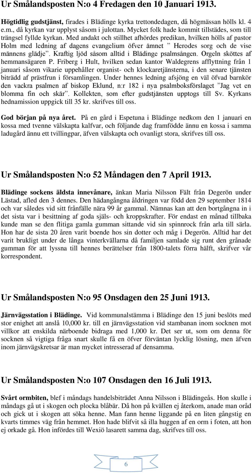 Med andakt och stillhet afhördes predikan, hvilken hölls af pastor Holm med ledning af dagens evangelium öfver ämnet Herodes sorg och de vise männens glädje.