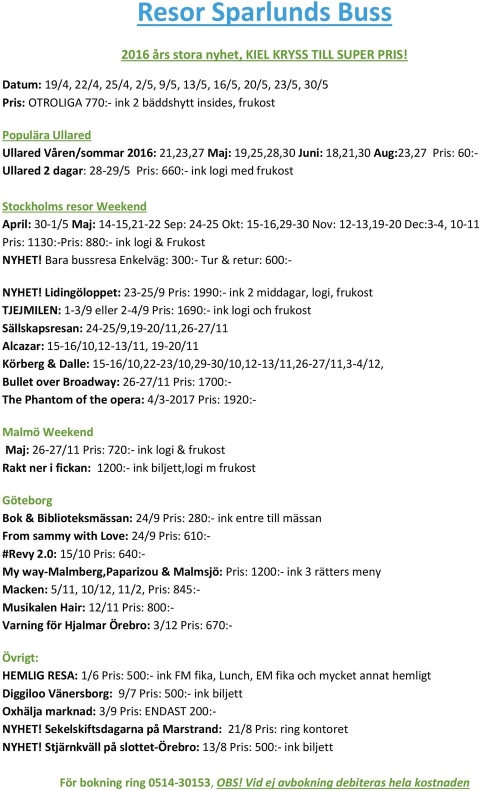 18,21,30 Aug:23,27 Pris: 60:- Ullared 2 dagar: 28-29/5 Pris: 660:- ink logi med frukost Stockholms resor Weekend April: 30-1/5 Maj: 14-15,21-22 Sep: 24-25 Okt: 15-16,29-30 Nov: 12-13,19-20 Dec:3-4,