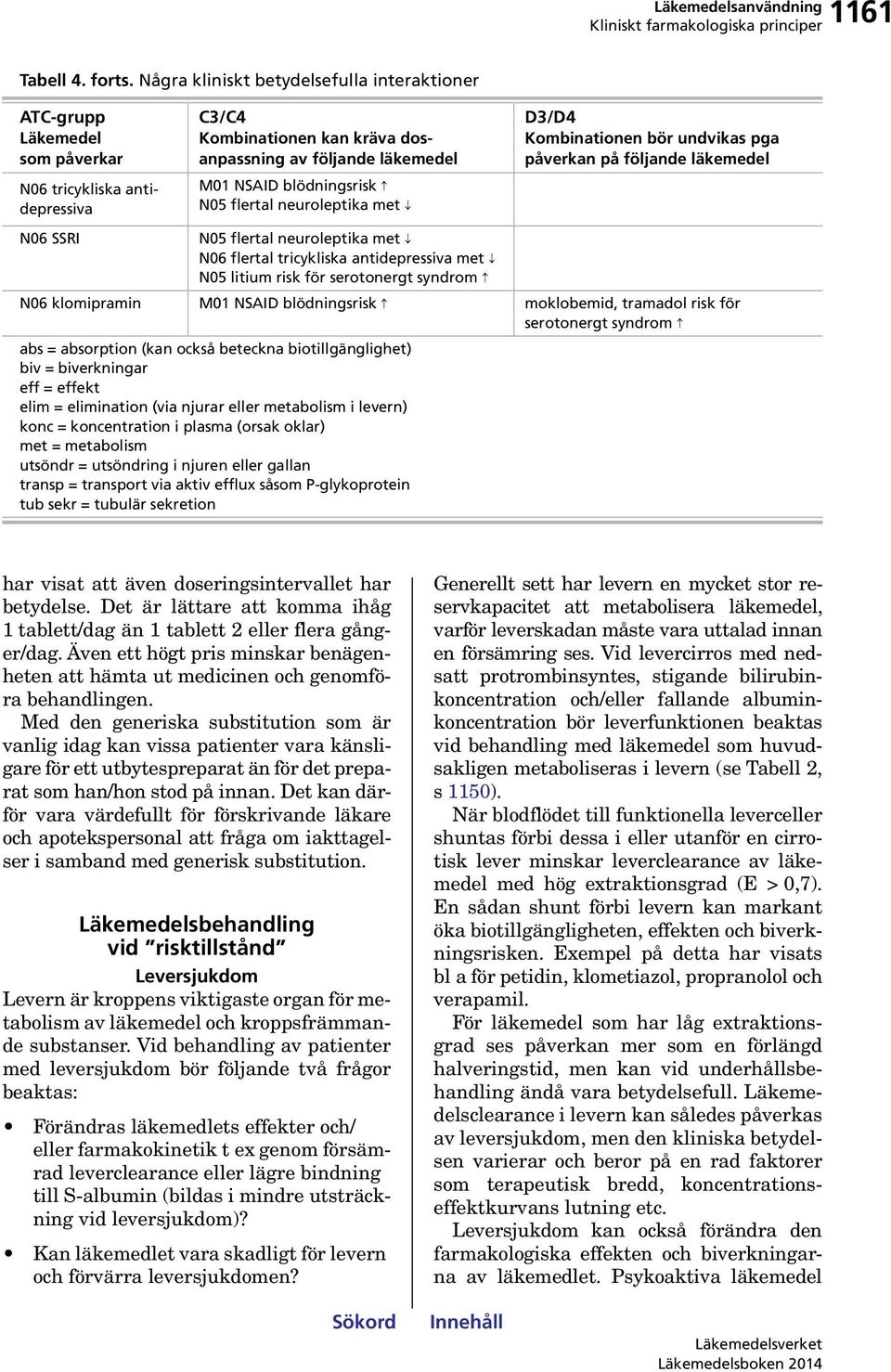 blödningsrisk N05 flertal neuroleptika met N05 flertal neuroleptika met N06 flertal tricykliska antidepressiva met N05 litium risk för serotonergt syndrom D3/D4 Kombinationen bör undvikas pga