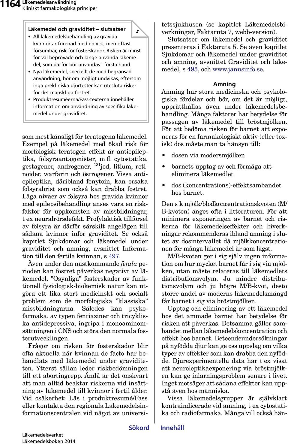 Nya läkemedel, speciellt de med begränsad användning, bör om möjligt undvikas, eftersom inga prekliniska djurtester kan utesluta risker för det mänskliga fostret.