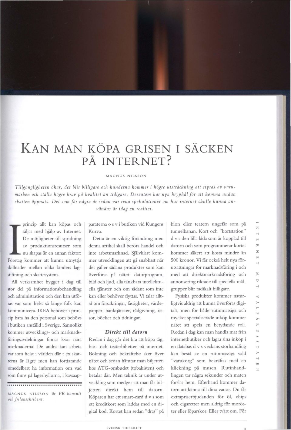 Dessutm har nya kryphålför att kmma undan skatten öppnats. Det sm för några år sedan var rena spekulatiner m hurinternetskulle kunna användas är idag en realitet.