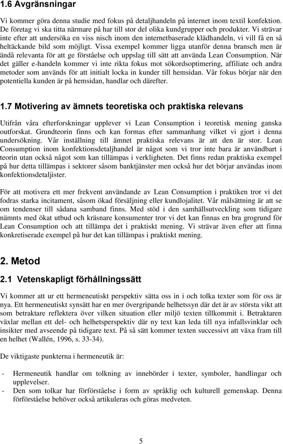 Vissa exempel kommer ligga utanför denna bransch men är ändå relevanta för att ge förståelse och uppslag till sätt att använda Lean Consumption.