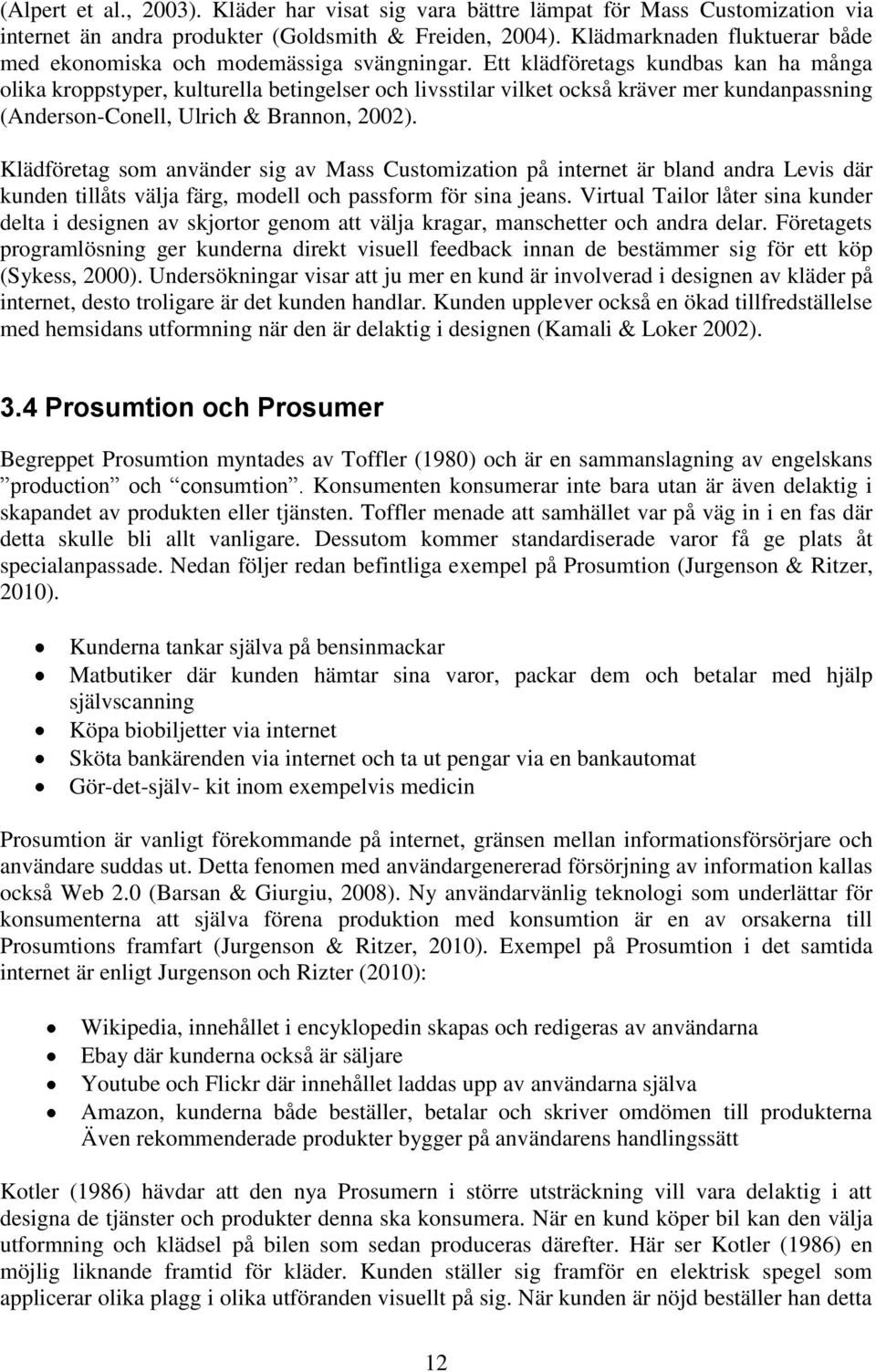 Ett klädföretags kundbas kan ha många olika kroppstyper, kulturella betingelser och livsstilar vilket också kräver mer kundanpassning (Anderson-Conell, Ulrich & Brannon, 2002).