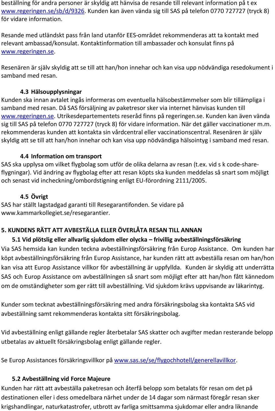 Resande med utländskt pass från land utanför EES-området rekommenderas att ta kontakt med relevant ambassad/konsulat. Kontaktinformation till ambassader och konsulat finns på www.regeringen.se.