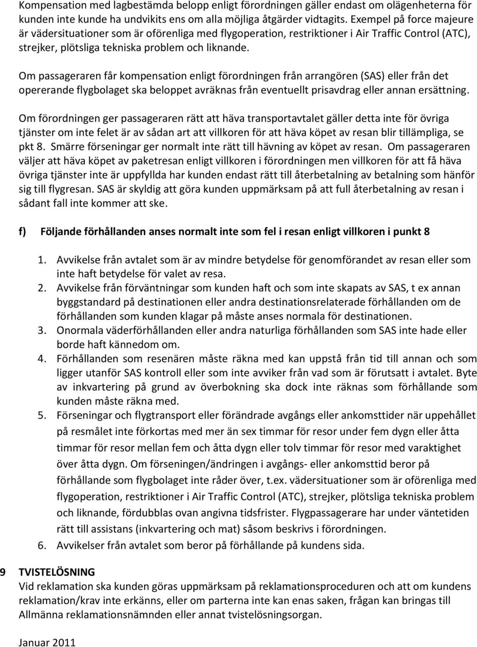 Om passageraren får kompensation enligt förordningen från arrangören (SAS) eller från det opererande flygbolaget ska beloppet avräknas från eventuellt prisavdrag eller annan ersättning.