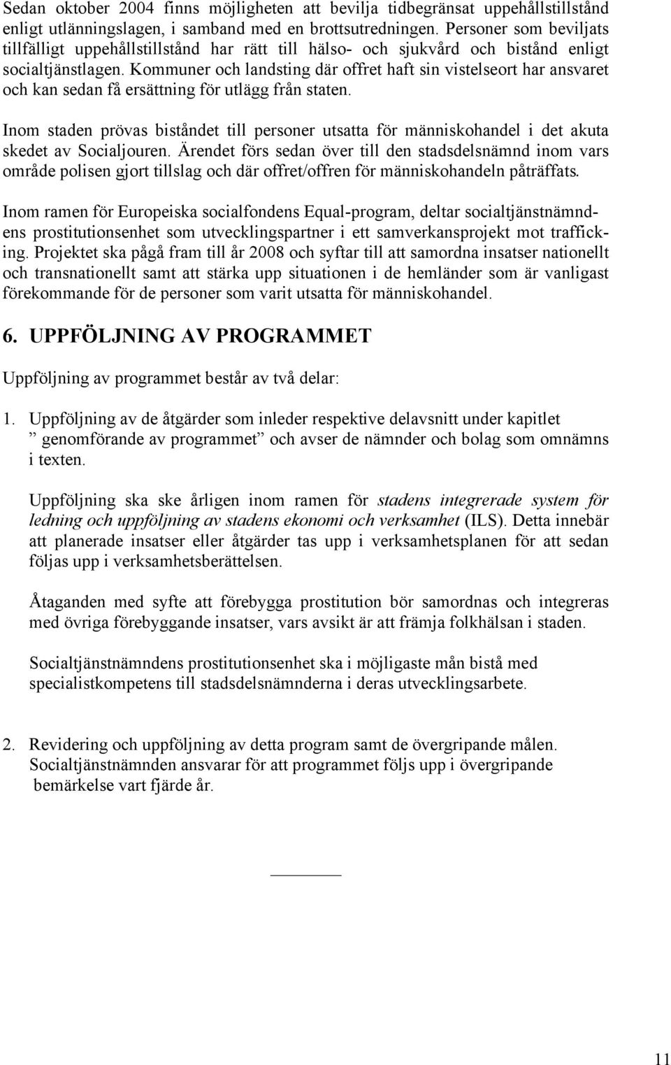 Kommuner och landsting där offret haft sin vistelseort har ansvaret och kan sedan få ersättning för utlägg från staten.