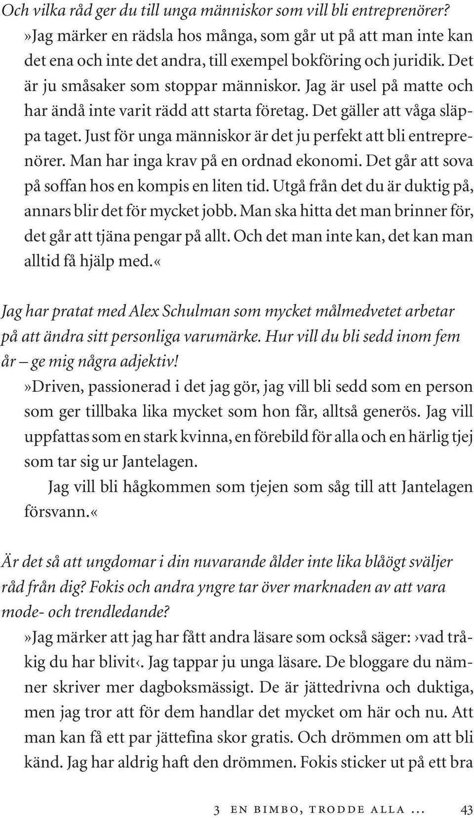 Just för unga människor är det ju perfekt att bli entreprenörer. Man har inga krav på en ordnad ekonomi. Det går att sova på soffan hos en kompis en liten tid.