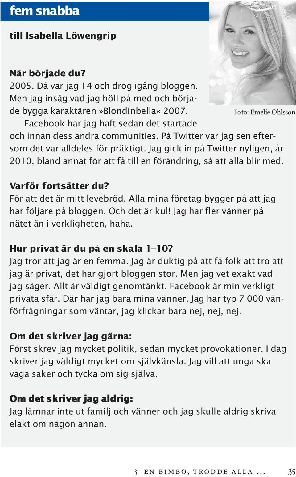 Jag gick in på Twitter nyligen, år 2010, bland annat för att få till en förändring, så att alla blir med. Varför fortsätter du? För att det är mitt levebröd.