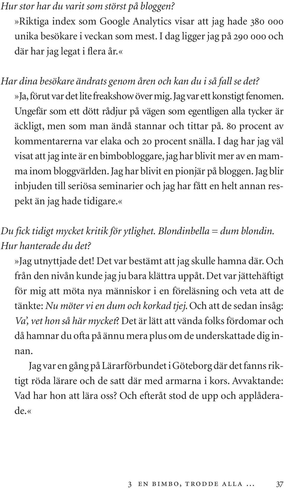 Ungefär som ett dött rådjur på vägen som egentligen alla tycker är äckligt, men som man ändå stannar och tittar på. 80 procent av kommentarerna var elaka och 20 procent snälla.