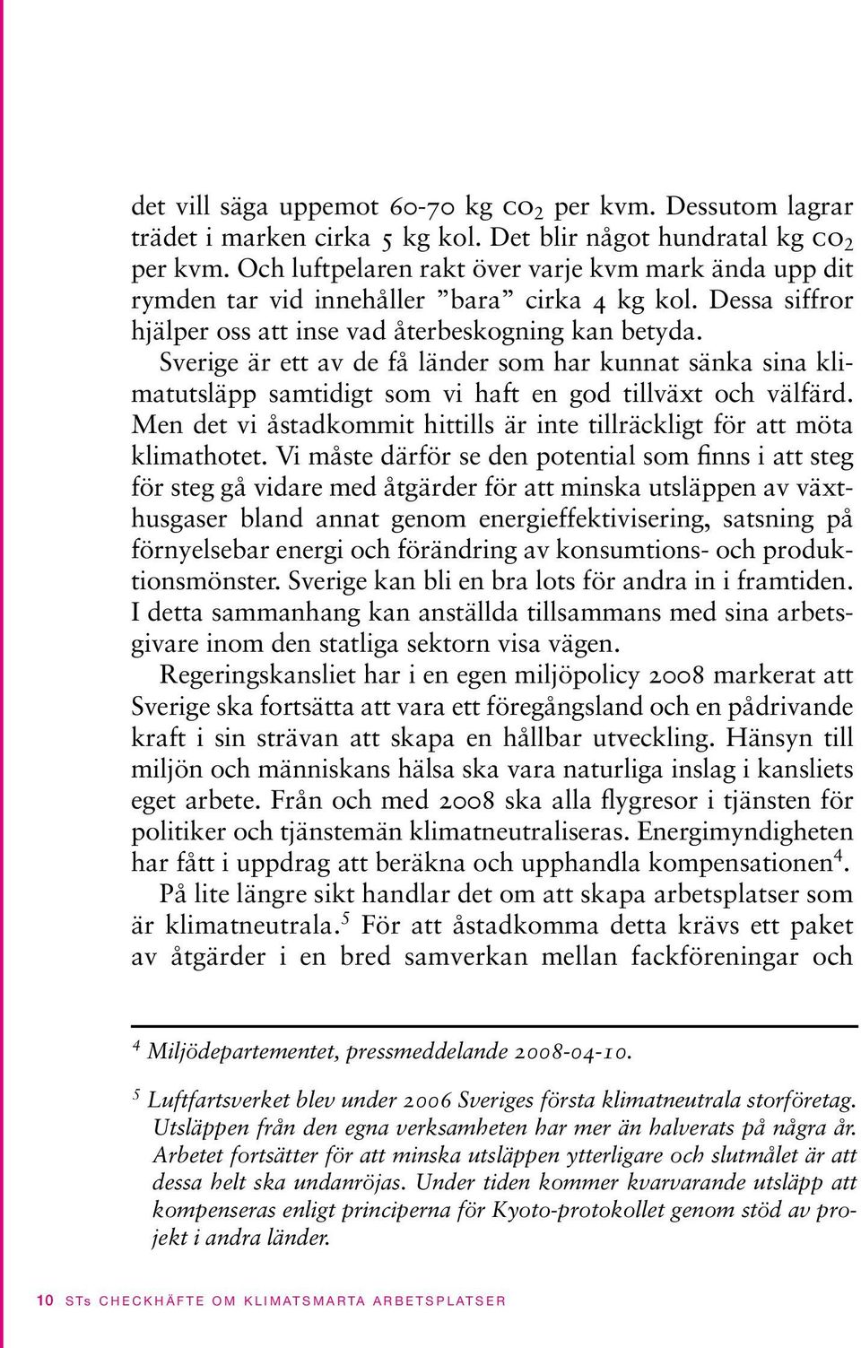 Sverige är ett av de få länder som har kunnat sänka sina klimatutsläpp samtidigt som vi haft en god tillväxt och välfärd. Men det vi åstadkommit hittills är inte tillräckligt för att möta klimathotet.