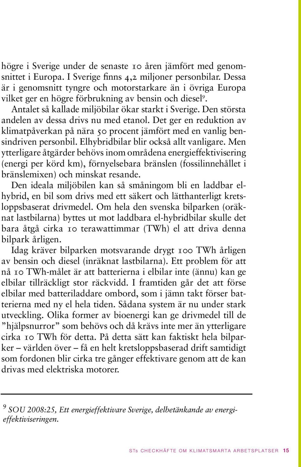 Den största andelen av dessa drivs nu med etanol. Det ger en reduktion av klimatpåverkan på nära 50 procent jämfört med en vanlig bensindriven personbil. Elhybridbilar blir också allt vanligare.