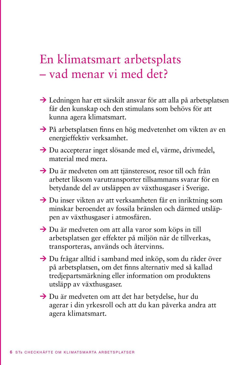 Du är medveten om att tjänsteresor, resor till och från arbetet liksom varutransporter tillsammans svarar för en betydande del av utsläppen av växthusgaser i Sverige.