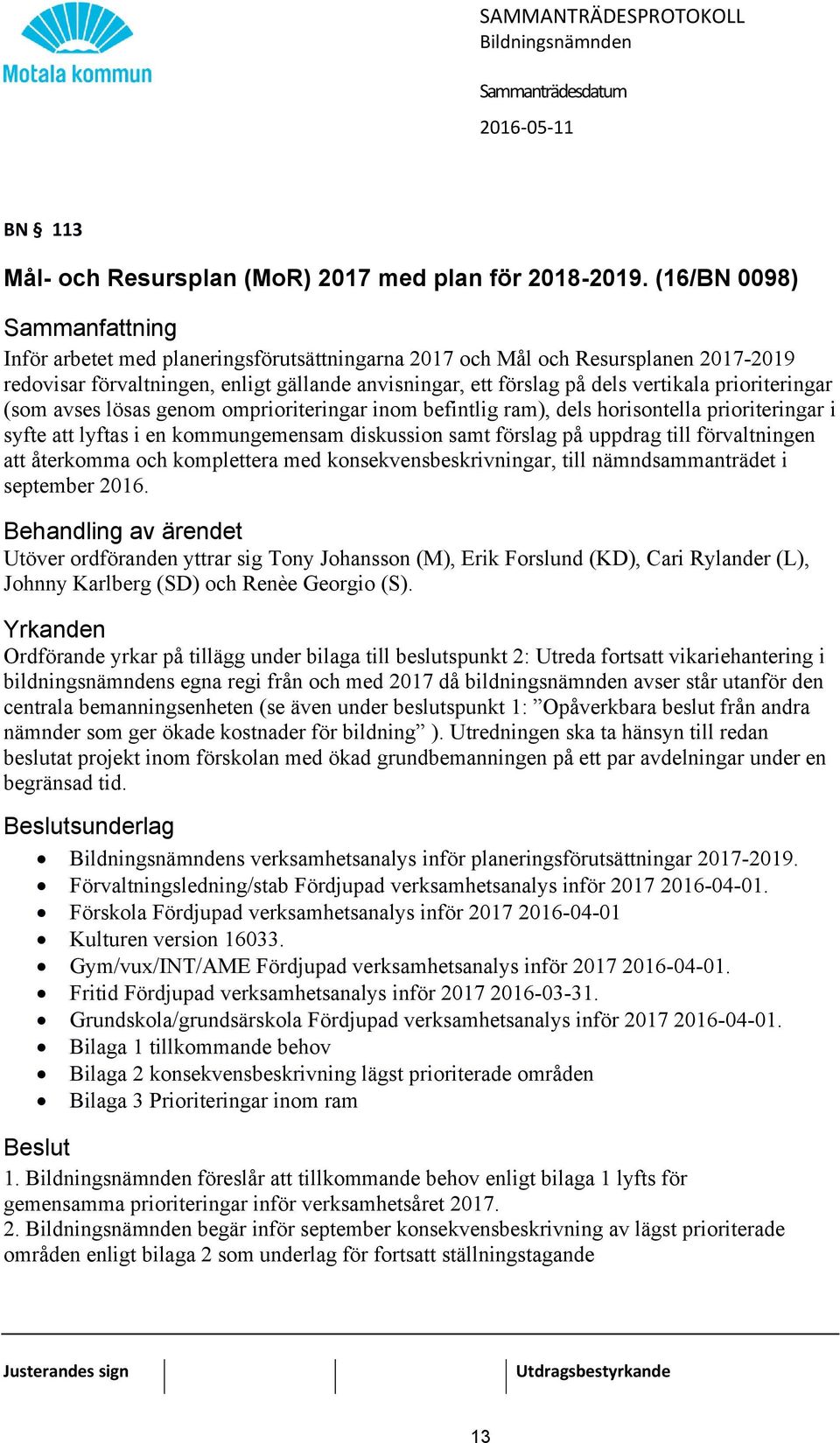 prioriteringar (som avses lösas genom omprioriteringar inom befintlig ram), dels horisontella prioriteringar i syfte att lyftas i en kommungemensam diskussion samt förslag på uppdrag till