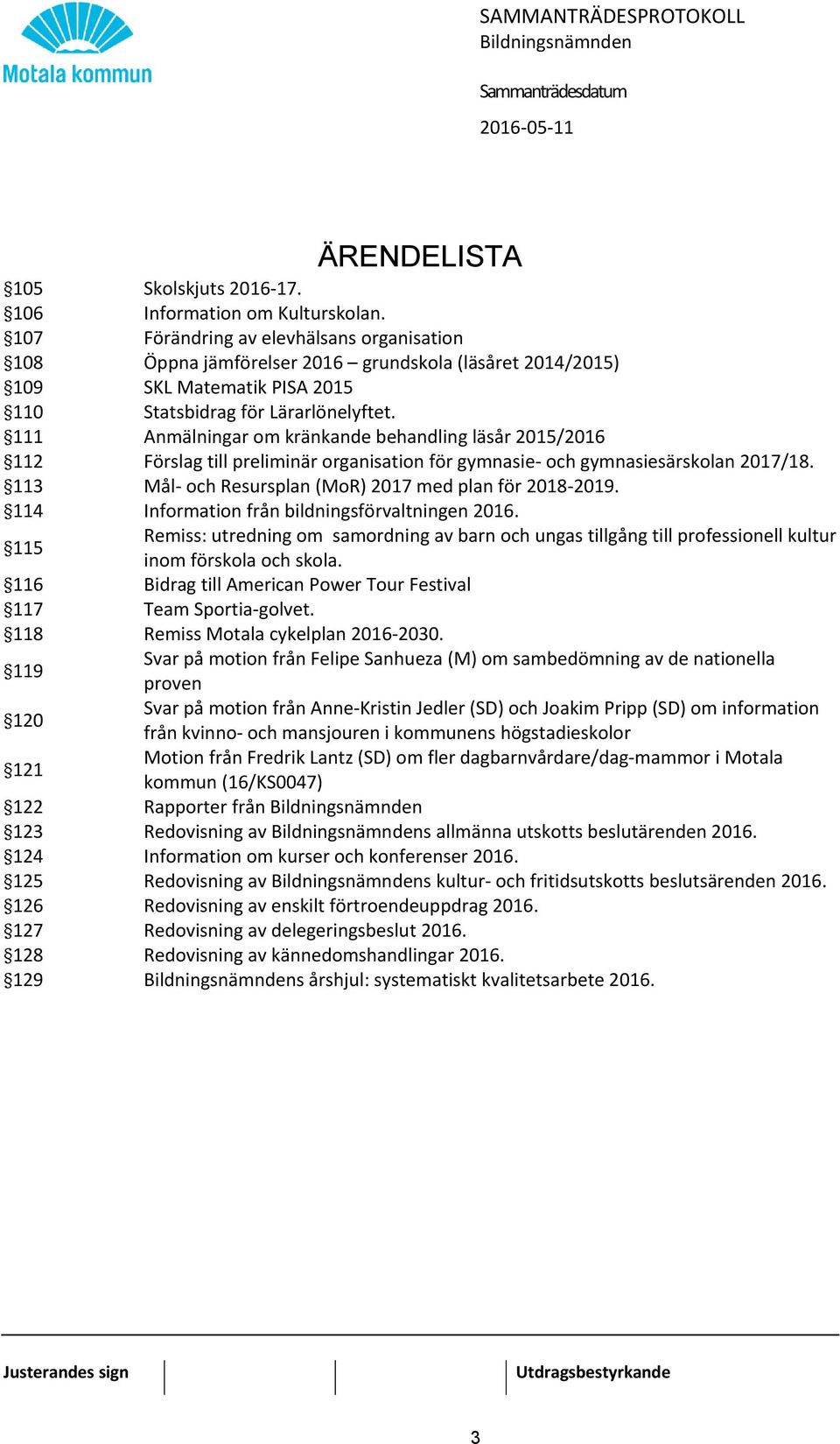 111 Anmälningar om kränkande behandling läsår 2015/2016 112 Förslag till preliminär organisation för gymnasie- och gymnasiesärskolan 2017/18. 113 Mål- och Resursplan (MoR) 2017 med plan för 2018-2019.