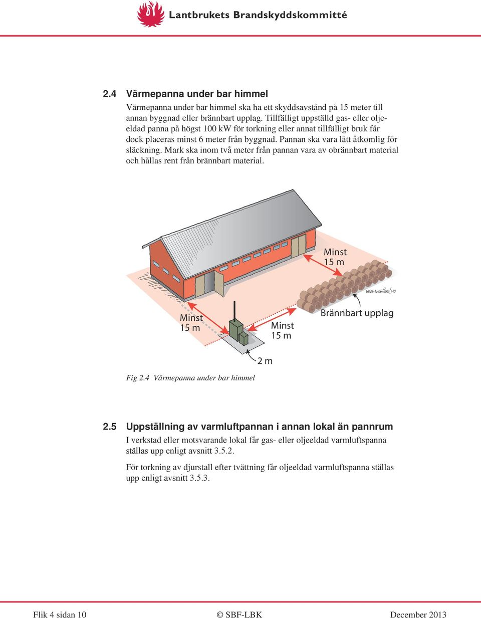 Mark ska inom två meter från pannan vara av obrännbart material och hållas rent från brännbart material. Minst 15 m bildinfo.se Minst 15 m Minst 15 m Brännbart upplag 2 m Fig 2.