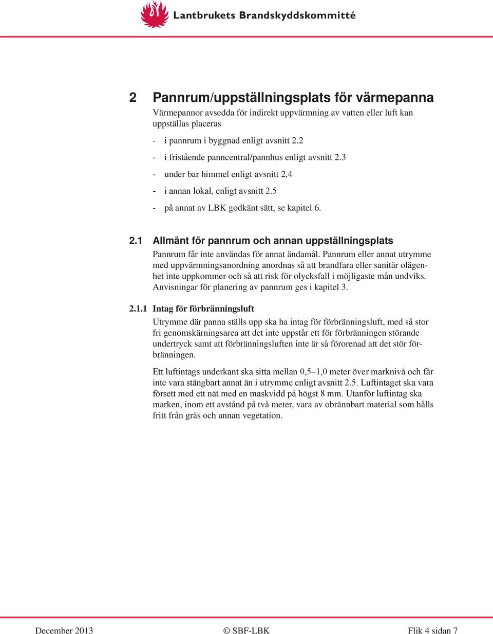 Pannrum eller annat utrymme med uppvärmningsanordning anordnas så att brandfara eller sanitär olägenhet inte uppkommer och så att risk för olycksfall i möjligaste mån undviks.