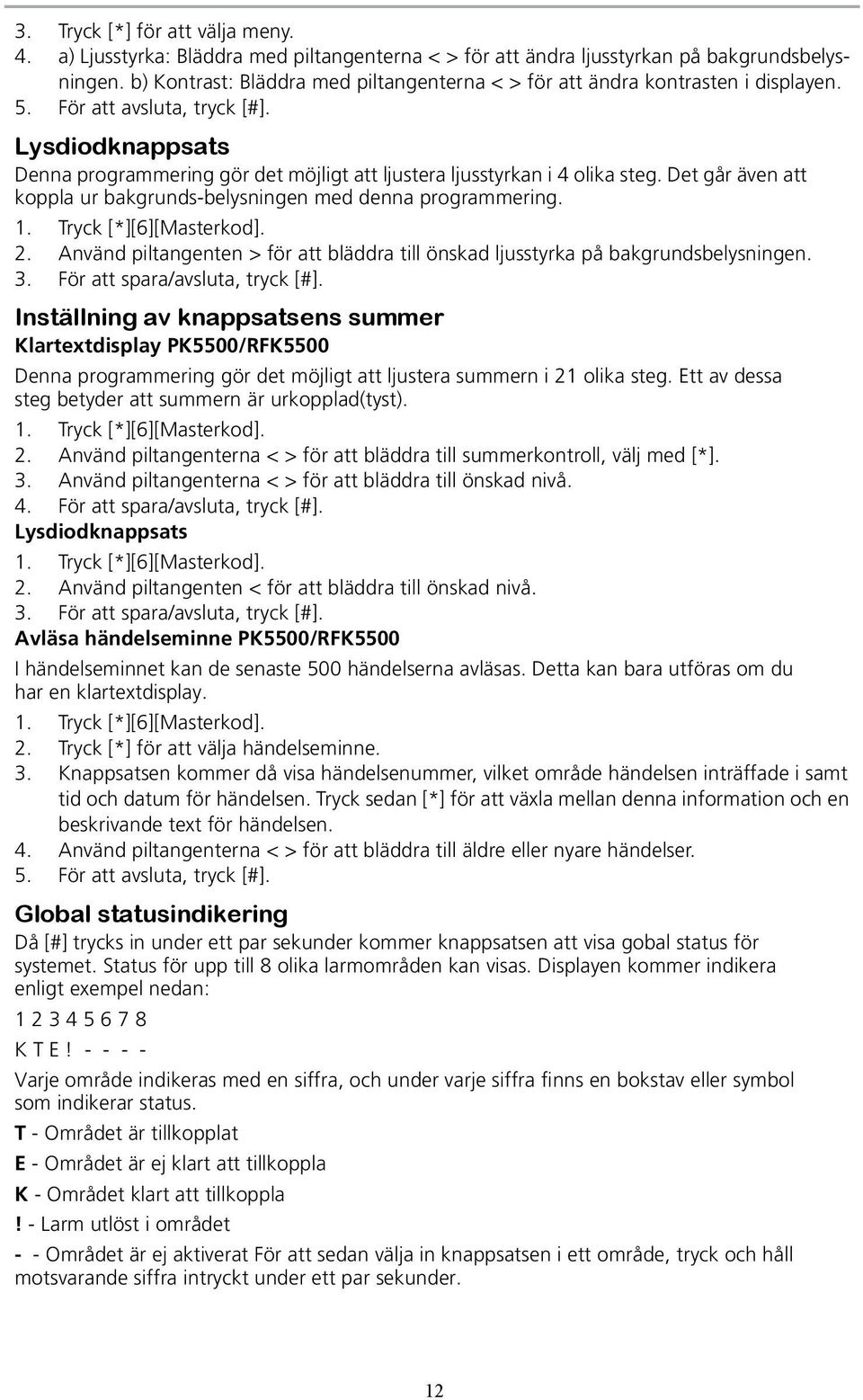 Lysdiodknappsats Denna programmering gör det möjligt att ljustera ljusstyrkan i 4 olika steg. Det går även att koppla ur bakgrunds-belysningen med denna programmering. 1. Tryck [*][6][Masterkod]. 2.