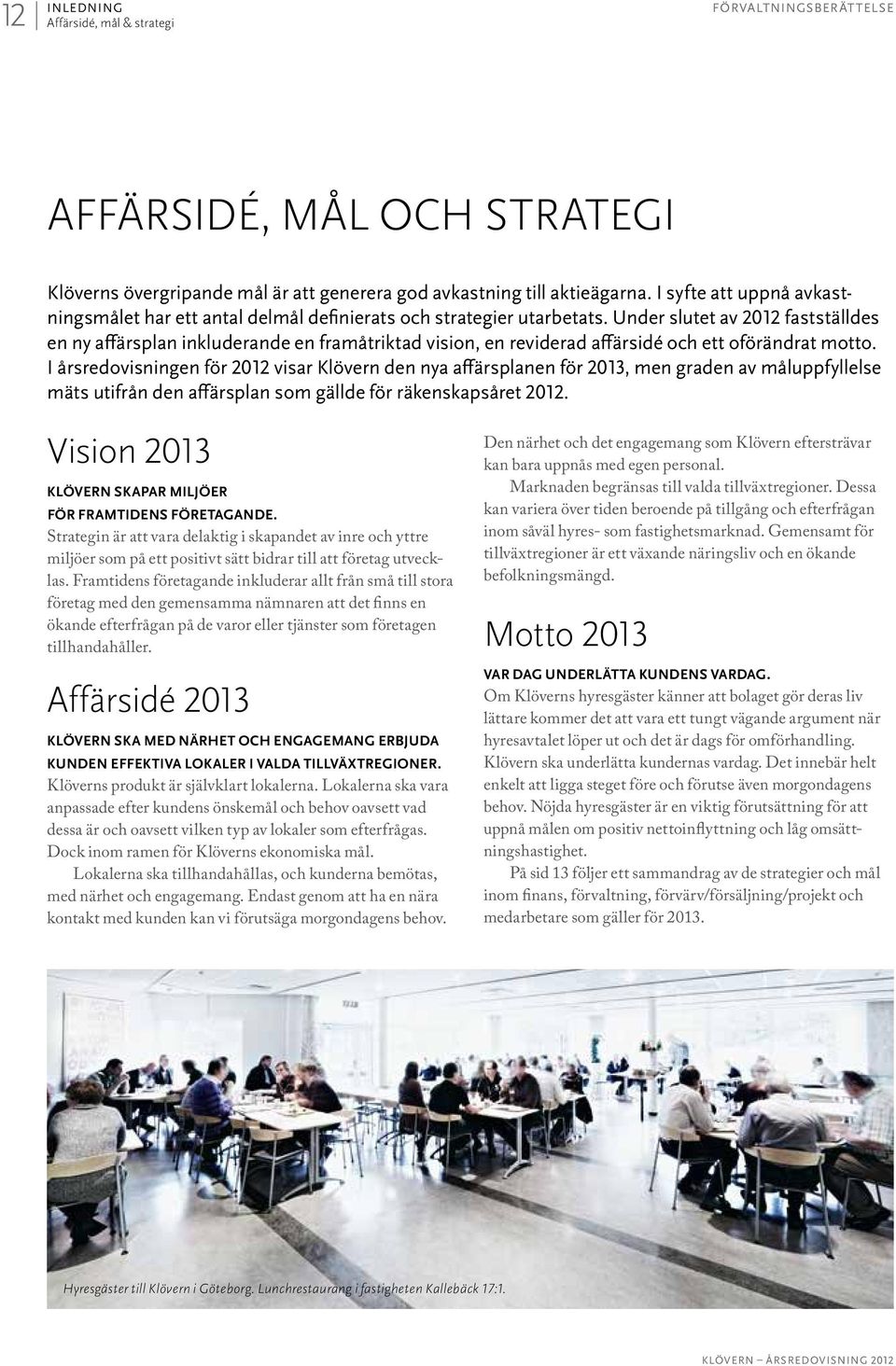 Under slutet av 2012 fastställdes en ny affärsplan inkluderande en framåtriktad vision, en reviderad affärsidé och ett oförändrat motto.