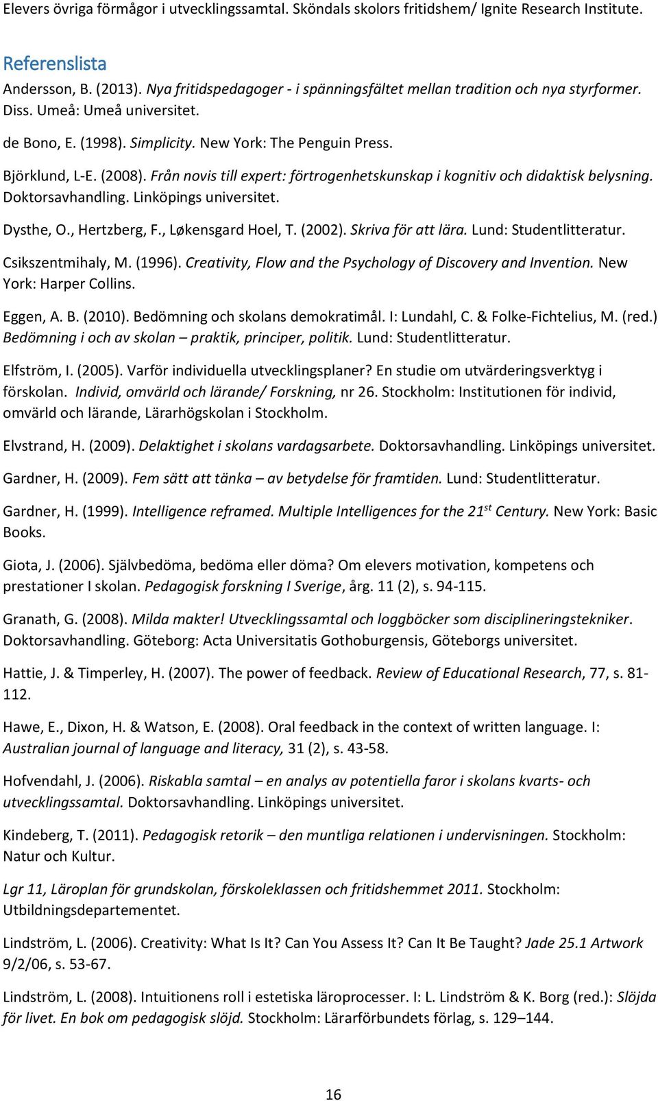 , Hertzberg, F., Løkensgard Hoel, T. (2002). Skriva för att lära. Lund: Studentlitteratur. Csikszentmihaly, M. (1996). Creativity, Flow and the Psychology of Discovery and Invention.
