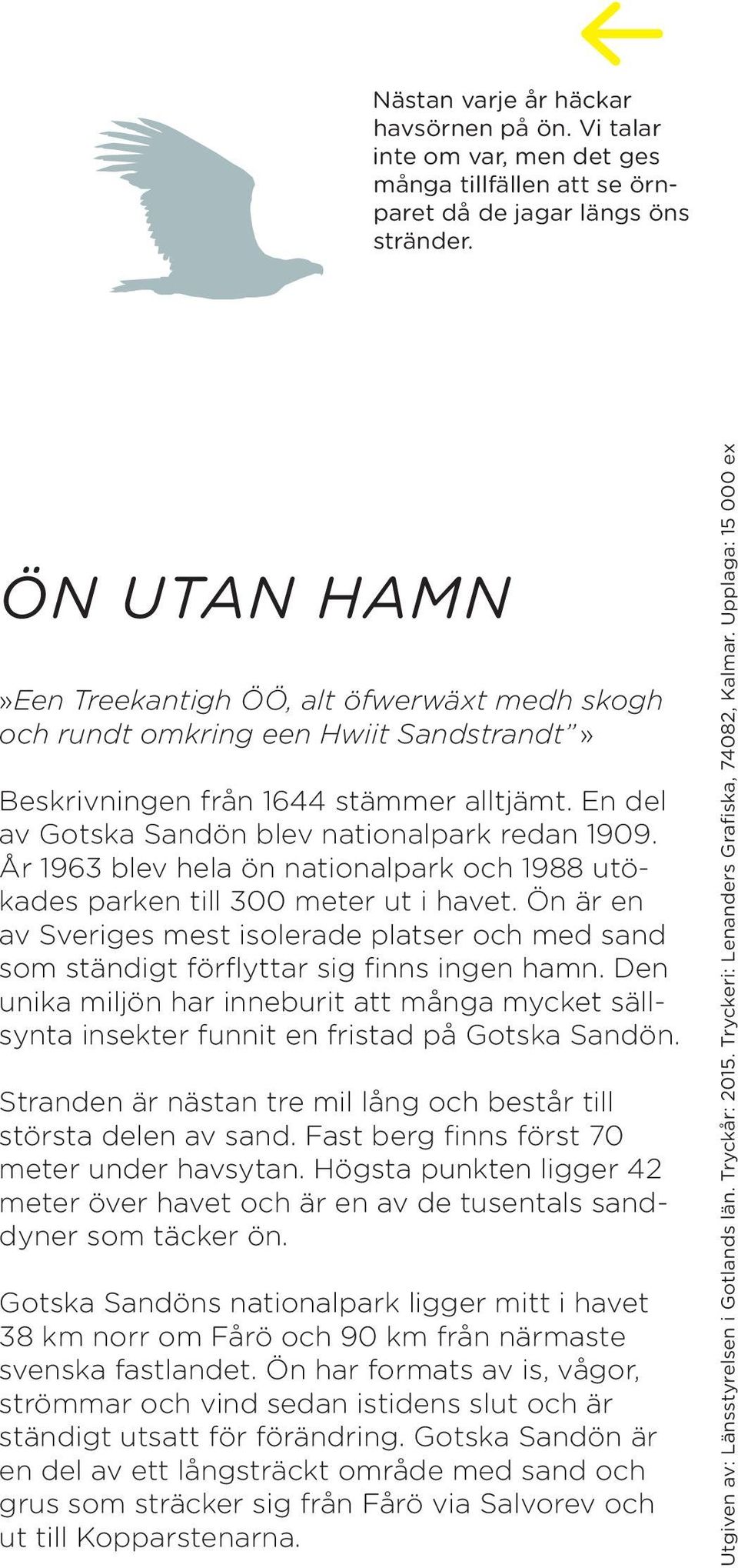 År 1963 blev hela ön nationalpark och 1988 utökades parken till 300 meter ut i havet. Ön är en av Sveriges mest isolerade platser och med sand som ständigt förflyttar sig finns ingen hamn.