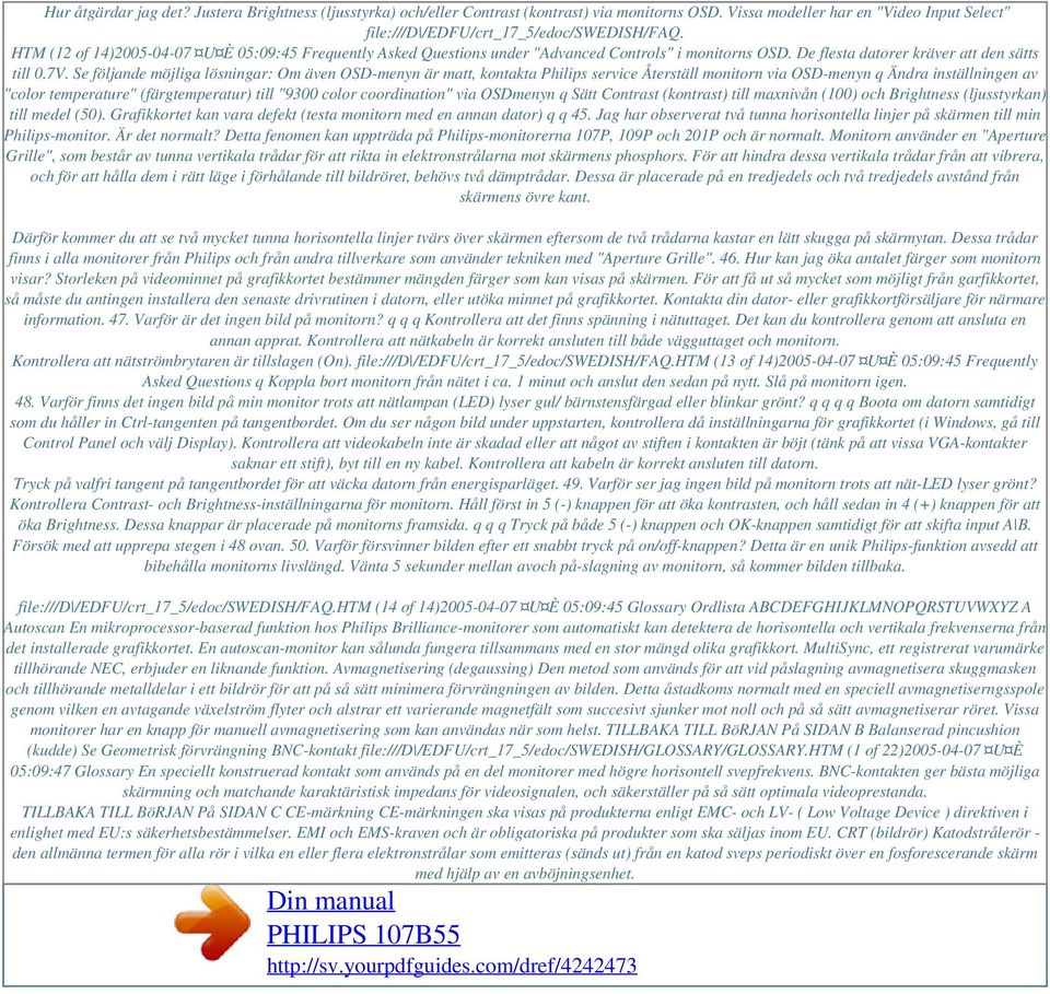 Se följande möjliga lösningar: Om även OSD-menyn är matt, kontakta Philips service Återställ monitorn via OSD-menyn q Ändra inställningen av "color temperature" (färgtemperatur) till "9300 color