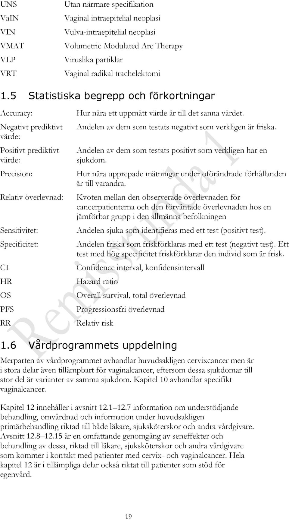 värde är till det sanna värdet. Andelen av dem som testats negativt som verkligen är friska. Andelen av dem som testats positivt som verkligen har en sjukdom.