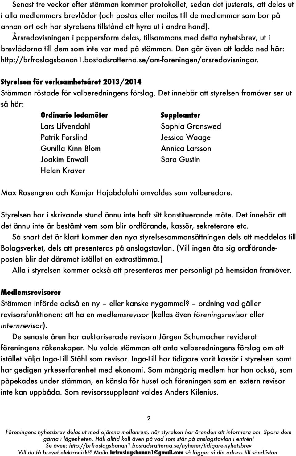 Den går även att ladda ned här: http://brfroslagsbanan1.bostadsratterna.se/om-foreningen/arsredovisningar. Styrelsen för verksamhetsåret 2013/2014 Stämman röstade för valberedningens förslag.