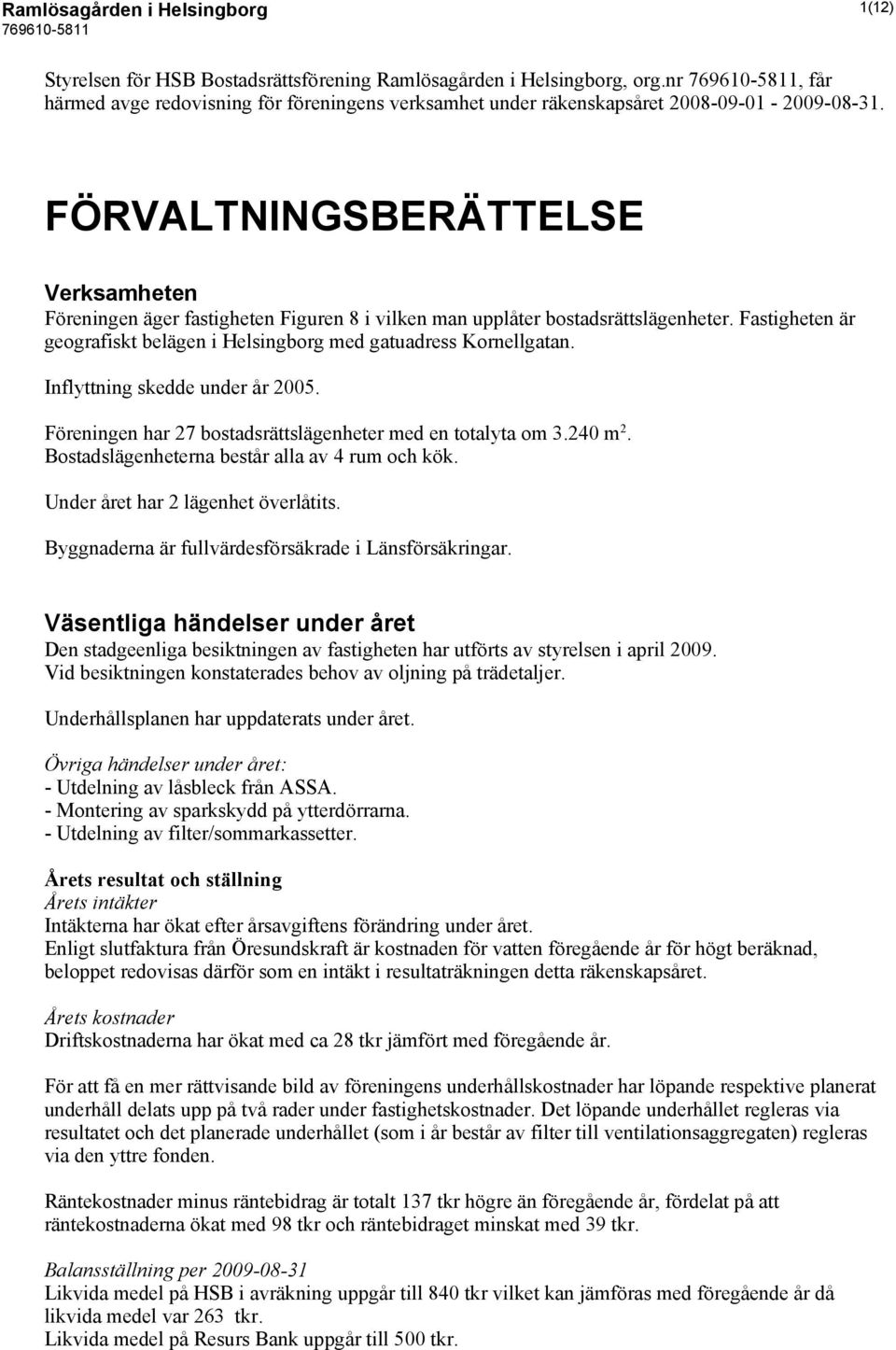 FÖRVALTNINGSBERÄTTELSE Verksamheten Föreningen äger fastigheten Figuren 8 i vilken man upplåter bostadsrättslägenheter. Fastigheten är geografiskt belägen i Helsingborg med gatuadress Kornellgatan.