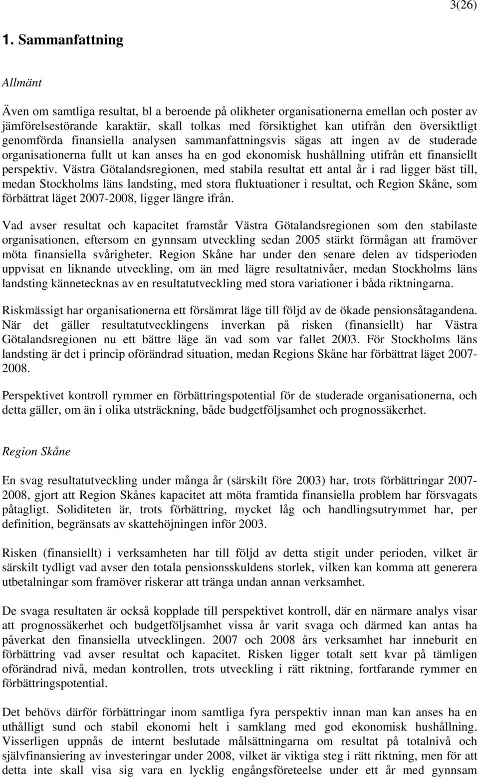 översiktligt genomförda finansiella analysen sammanfattningsvis sägas att ingen av de studerade organisationerna fullt ut kan anses ha en god ekonomisk hushållning utifrån ett finansiellt perspektiv.