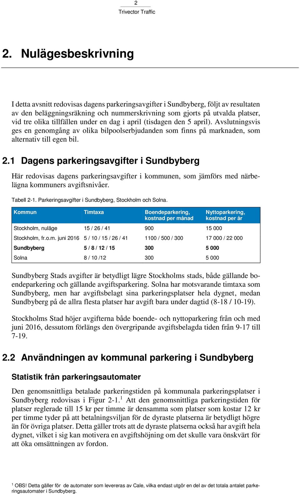 1 Dagens parkeringsavgifter i Sundbyberg Här redovisas dagens parkeringsavgifter i kommunen, som jämförs med närbelägna kommuners avgiftsnivåer. Tabell 2-1.